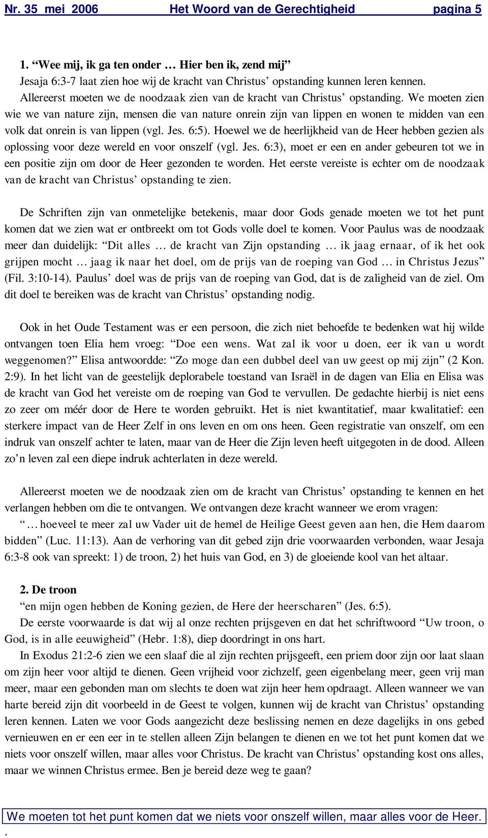 lippen (vgl Jes 6:5) Hoewel we de heerlijkheid van de Heer hebben gezien als oplossing voor deze wereld en voor onszelf (vgl Jes 6:3), moet er een en ander gebeuren tot we in een positie zijn om door