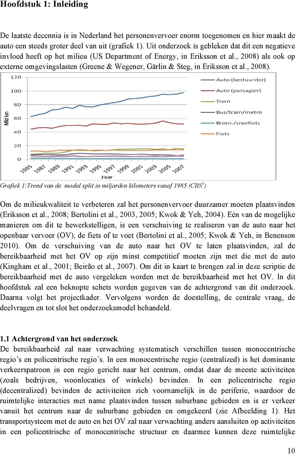 , 2008) als ook op externe omgevingslasten (Greene & Wegener, Gärlin & Steg, in Eriksson et al., 2008). Grafiek 1:Trend van de modal split in miljarden kilometers vanaf 1985 (CBS 1 ) Om de milieukwaliteit te verbeteren zal het personenvervoer duurzamer moeten plaatsvinden (Eriksson et al.