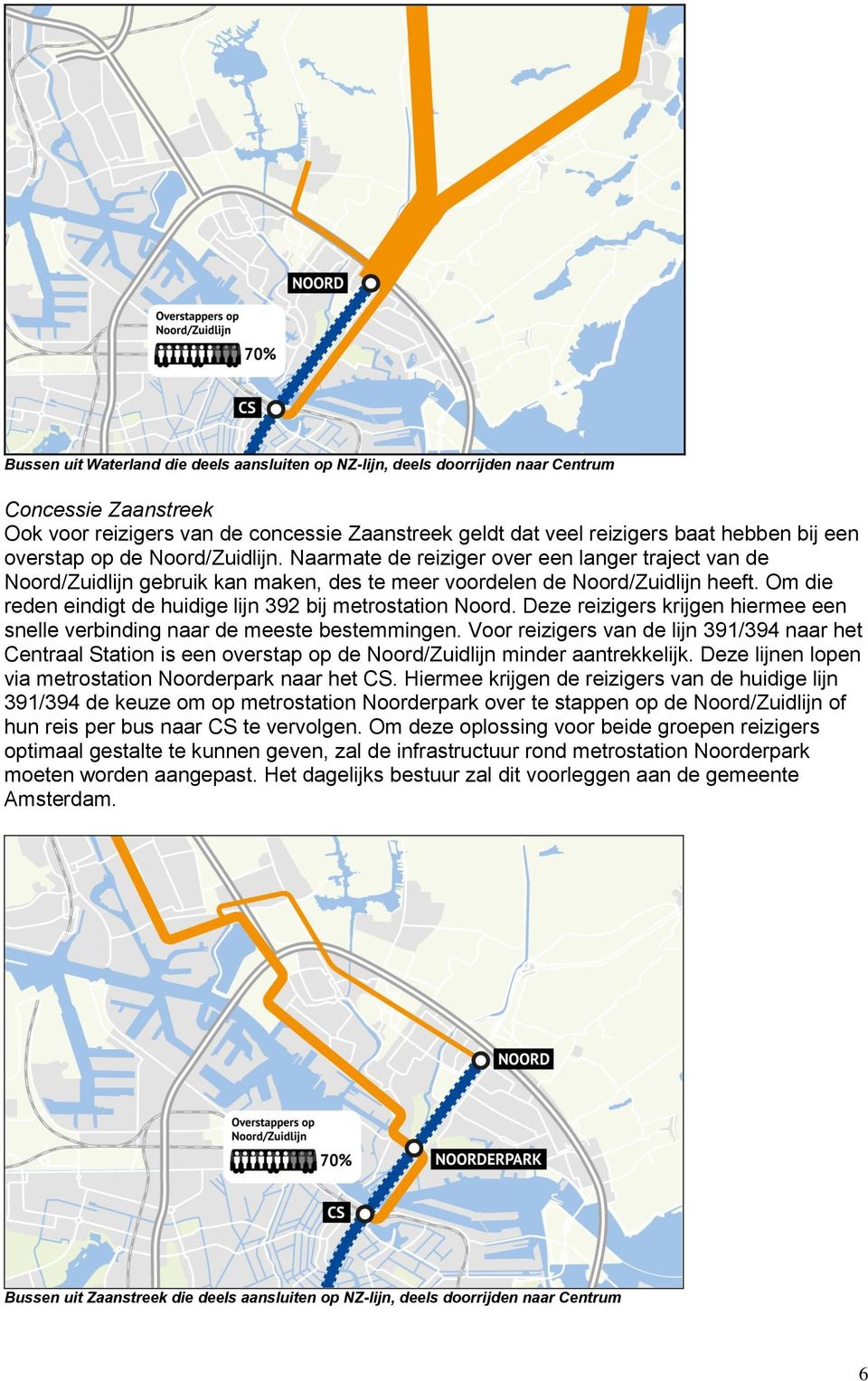 Om die reden eindigt de huidige lijn 392 bij metrostation Noord. Deze reizigers krijgen hiermee een snelle verbinding naar de meeste bestemmingen.