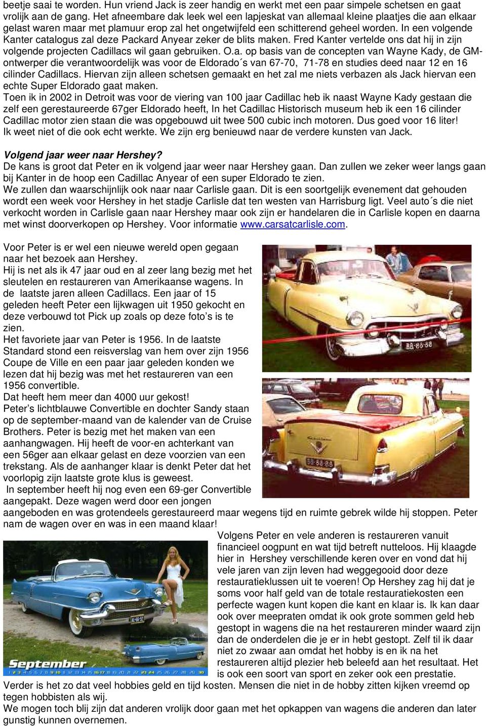 In een volgende Kanter catalogus zal deze Packard Anyear zeker de blits maken. Fred Kanter vertelde ons dat hij in zijn volgende projecten Cadillacs wil gaan gebruiken. O.a. op basis van de concepten van Wayne Kady, de GMontwerper die verantwoordelijk was voor de Eldorado s van 67-70, 71-78 en studies deed naar 12 en 16 cilinder Cadillacs.