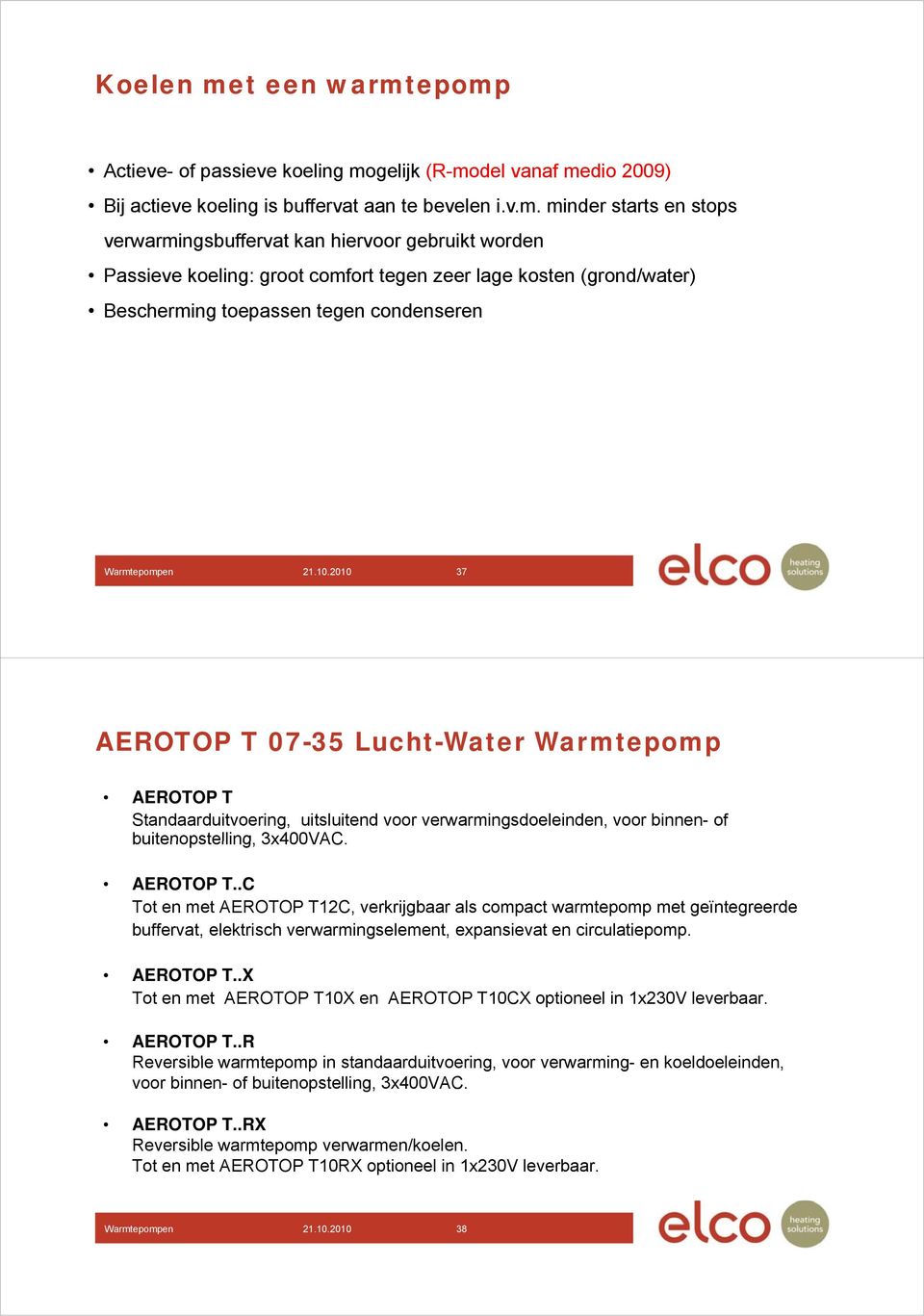 epomp Actieve- of passieve koeling mogelijk (R-model vanaf medio 2009) Bij actieve koeling is buffervat aan te bevelen i.v.m. minder starts en stops verwarmingsbuffervat kan hiervoor gebruikt worden