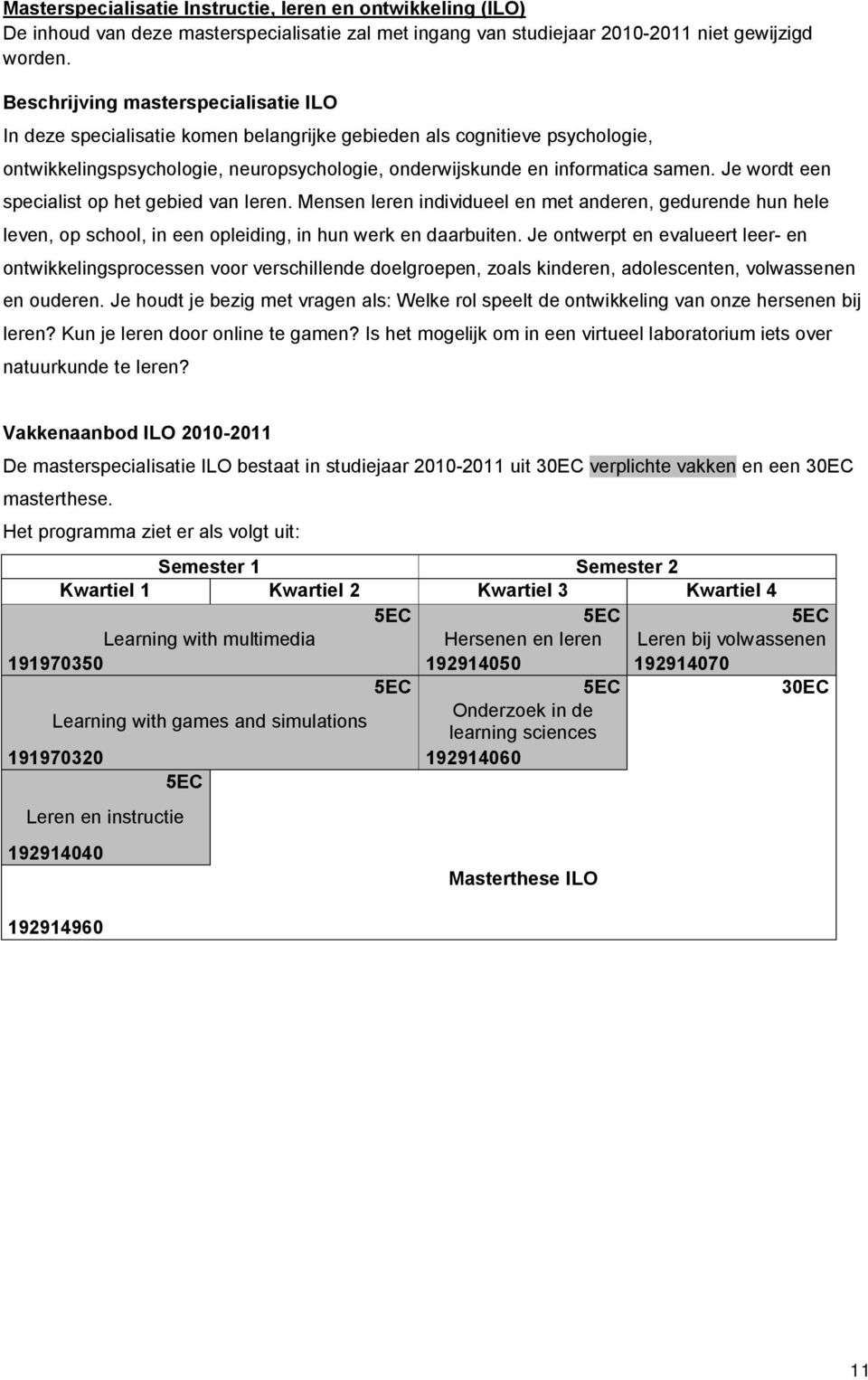 Je wordt een specialist op het gebied van leren. Mensen leren individueel en met anderen, gedurende hun hele leven, op school, in een opleiding, in hun werk en daarbuiten.