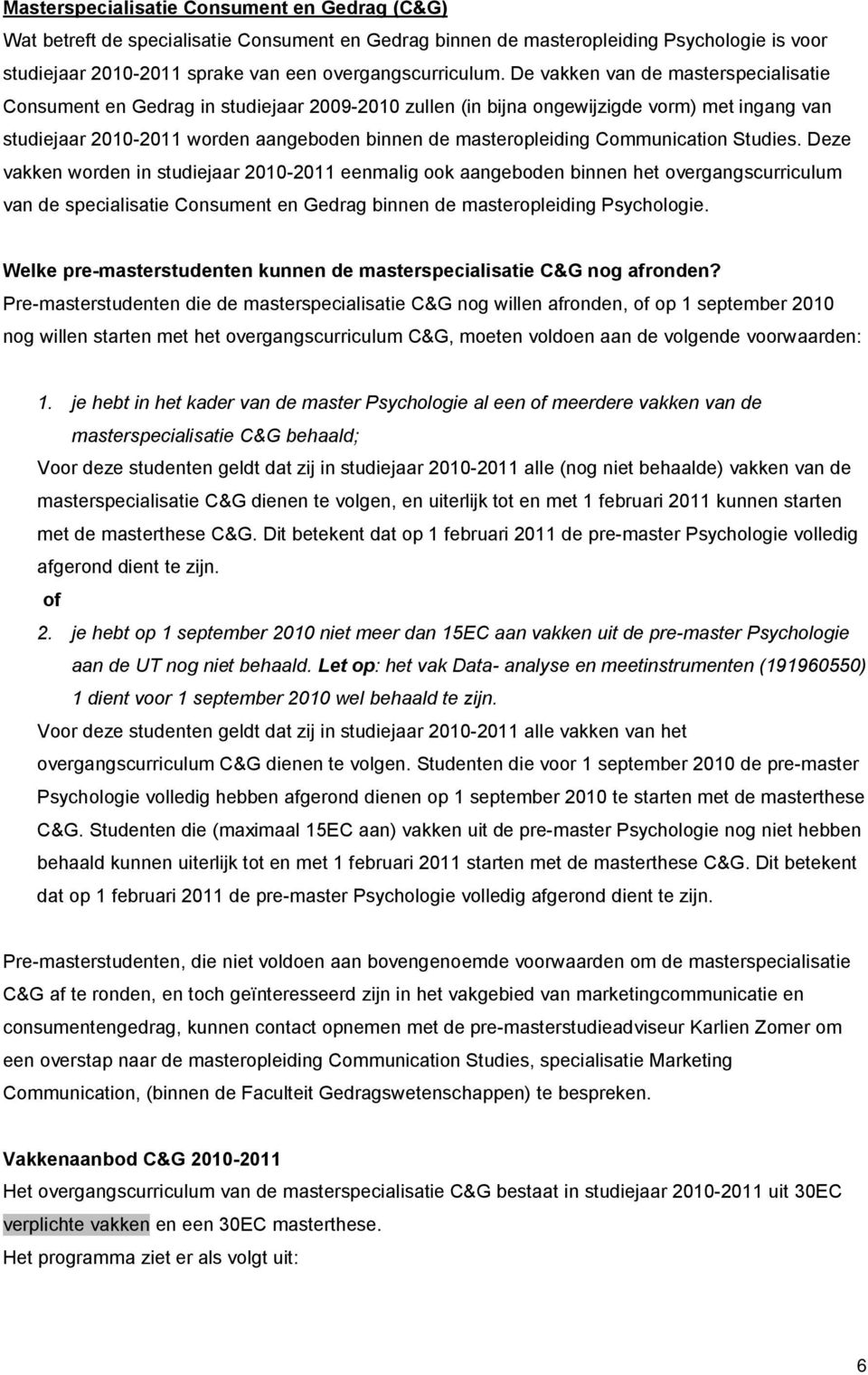 Communication Studies. Deze vakken worden in studiejaar 2010-2011 eenmalig ook aangeboden binnen het overgangscurriculum van de specialisatie Consument en Gedrag binnen de masteropleiding Psychologie.