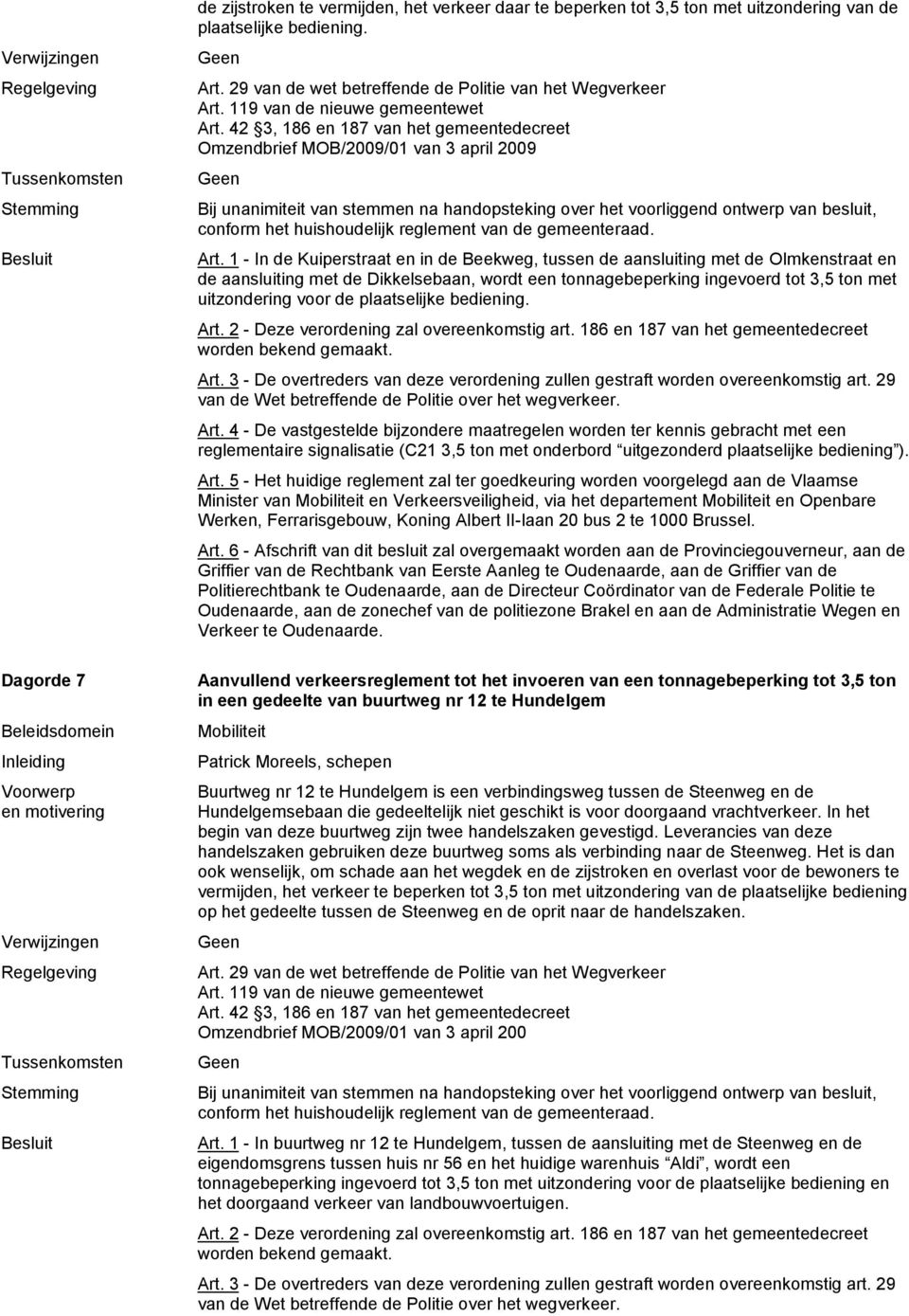 1 - In de Kuiperstraat en in de Beekweg, tussen de aansluiting met de Olmkenstraat en de aansluiting met de Dikkelsebaan, wordt een tonnagebeperking ingevoerd tot 3,5 ton met uitzondering voor de