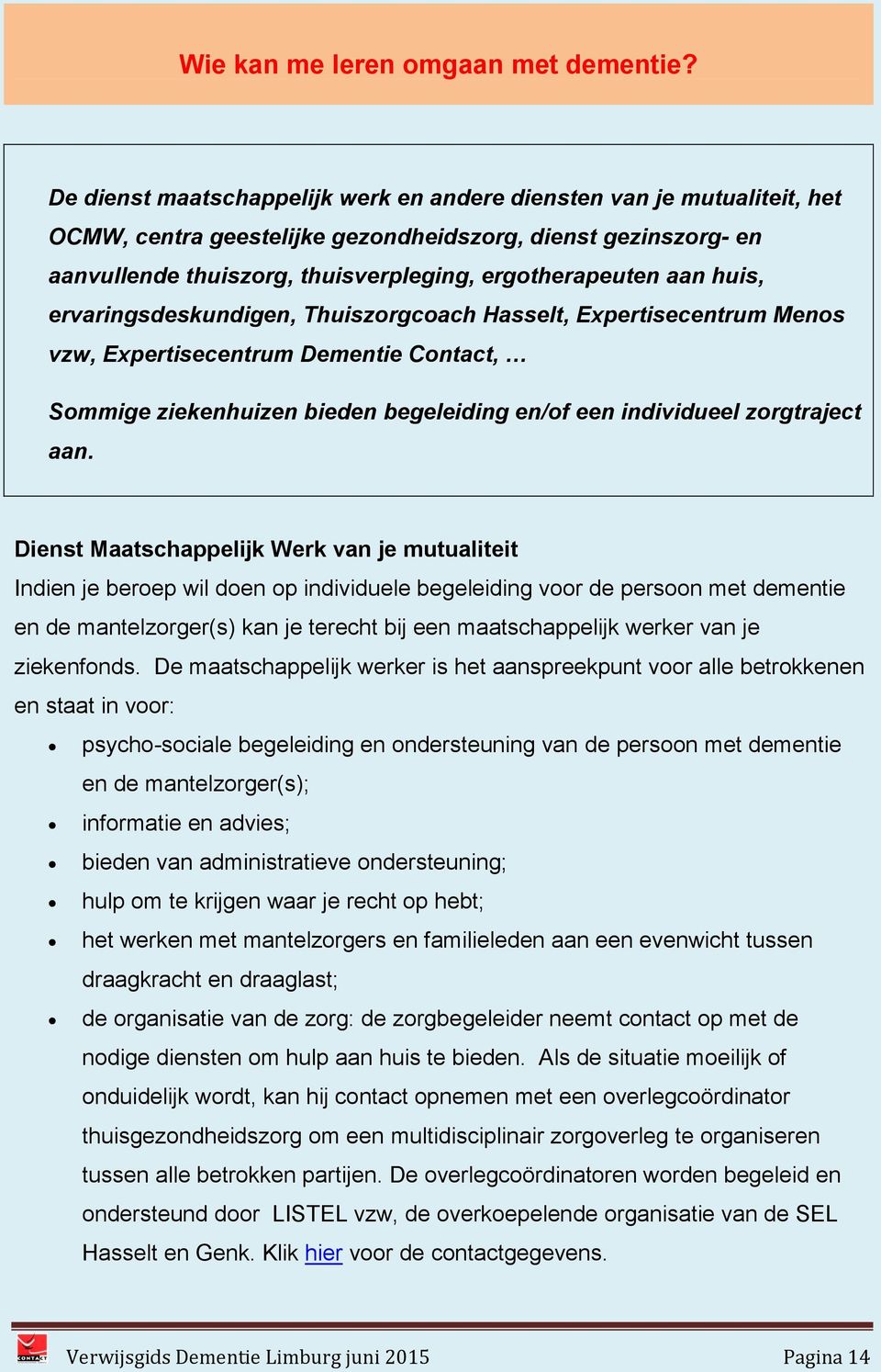 huis, ervaringsdeskundigen, Thuiszorgcoach Hasselt, Expertisecentrum Menos vzw, Expertisecentrum Dementie Contact, Sommige ziekenhuizen bieden begeleiding en/of een individueel zorgtraject aan.