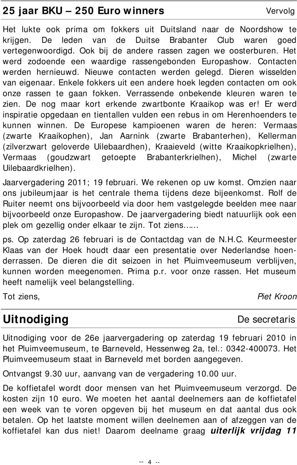 Enkele fokkers uit een andere hoek legden contacten om ook onze rassen te gaan fokken. Verrassende onbekende kleuren waren te zien. De nog maar kort erkende zwartbonte Kraaikop was er!