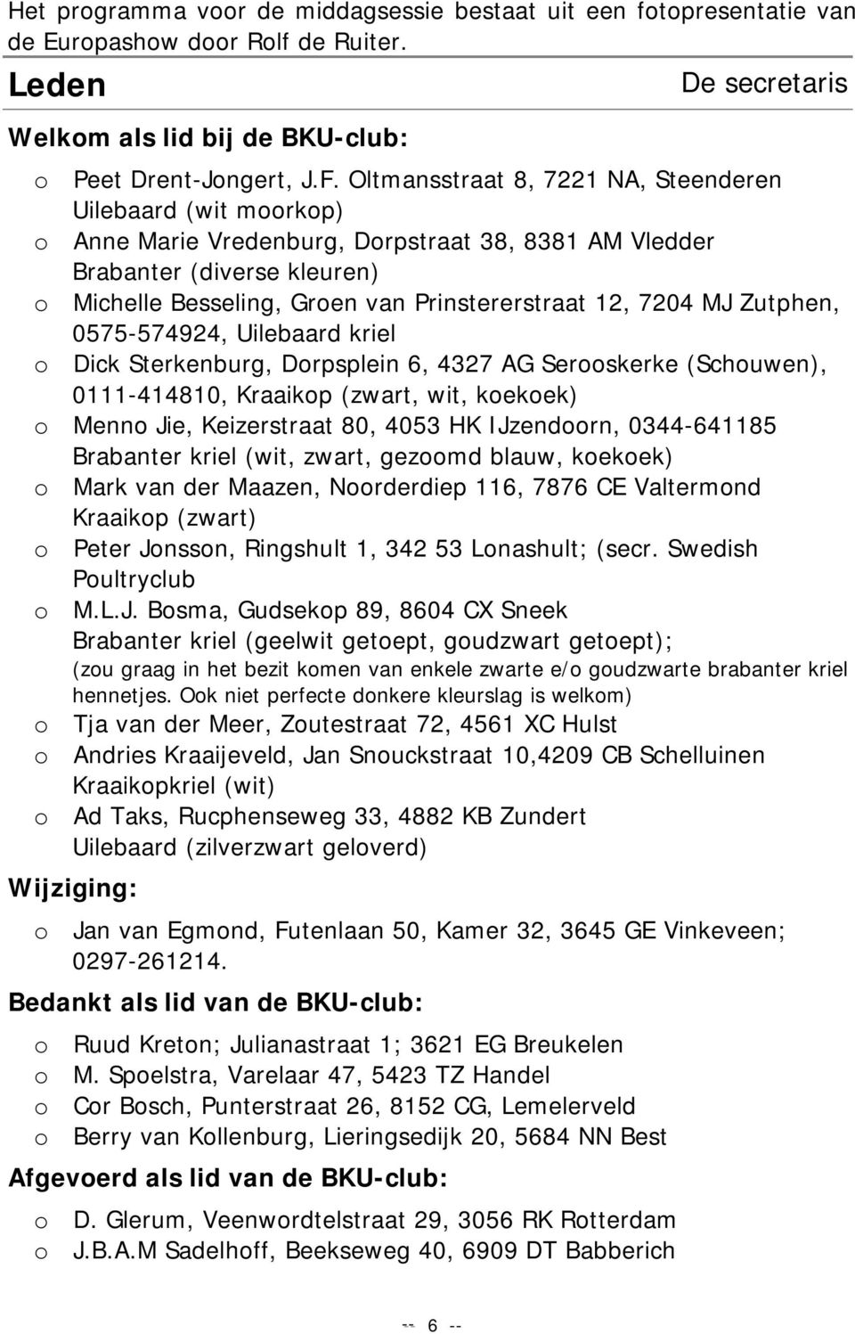 7204 MJ Zutphen, 0575-574924, Uilebaard kriel o Dick Sterkenburg, Dorpsplein 6, 4327 AG Serooskerke (Schouwen), 0111-414810, Kraaikop (zwart, wit, koekoek) o Menno Jie, Keizerstraat 80, 4053 HK