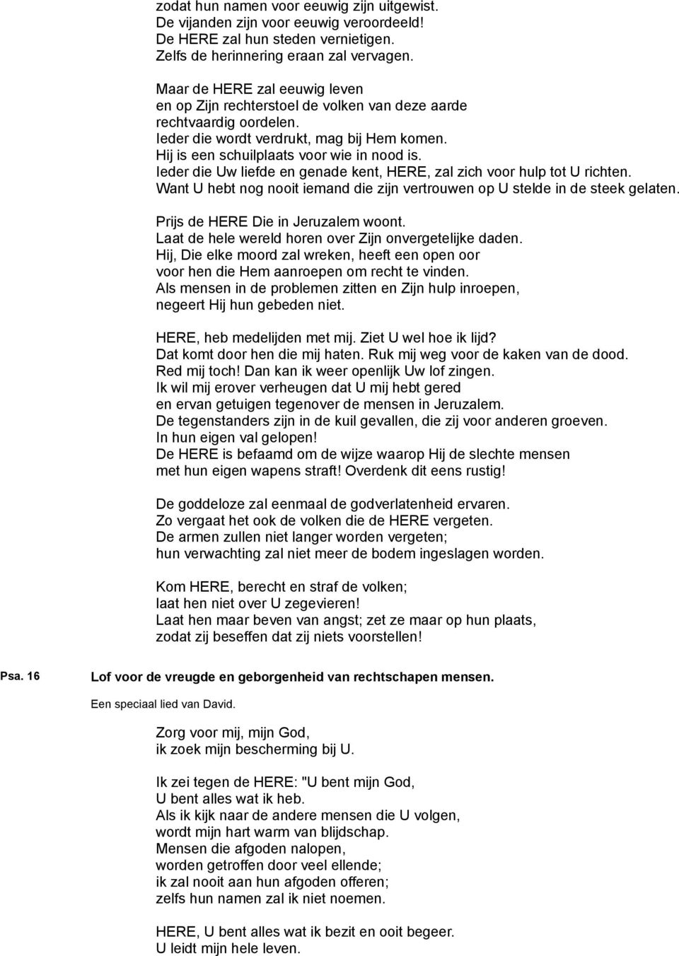 Ieder die Uw liefde en genade kent, HERE, zal zich voor hulp tot U richten. Want U hebt nog nooit iemand die zijn vertrouwen op U stelde in de steek gelaten. Prijs de HERE Die in Jeruzalem woont.