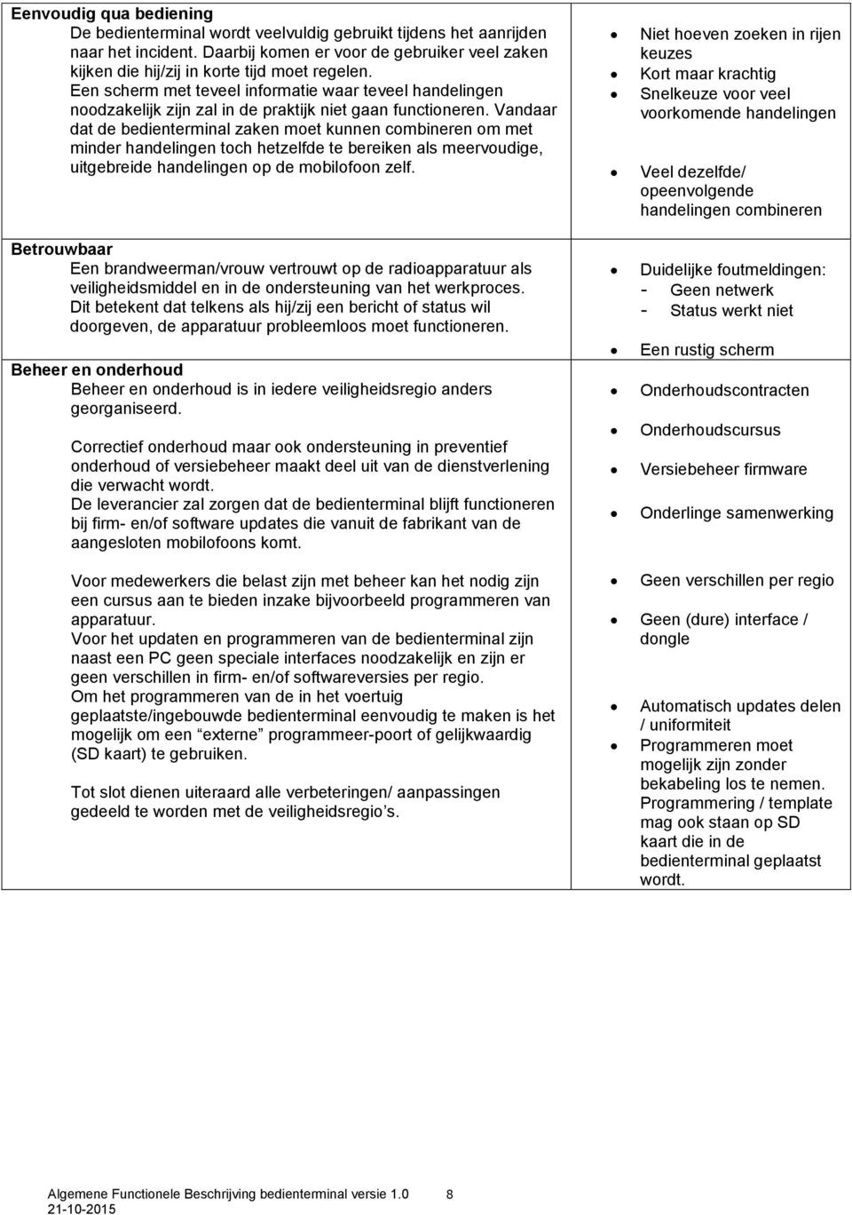 Een scherm met teveel informatie waar teveel handelingen noodzakelijk zijn zal in de praktijk niet gaan functioneren.