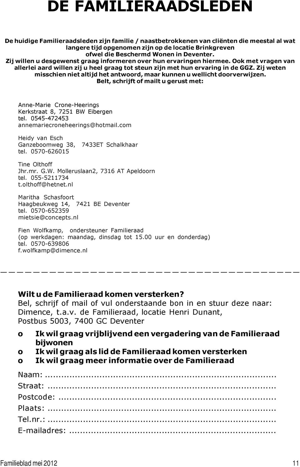 Zij weten misschien niet altijd het antwoord, maar kunnen u wellicht doorverwijzen. Belt, schrijft of mailt u gerust met: Anne-Marie Crone-Heerings Kerkstraat 8, 7251 BW Eibergen tel.