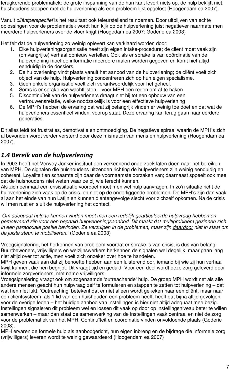 Door uitblijven van echte oplossingen voor de problematiek wordt hun kijk op de hulpverlening juist negatiever naarmate men meerdere hulpverleners over de vloer krijgt (Hoogedam ea 2007; Goderie ea