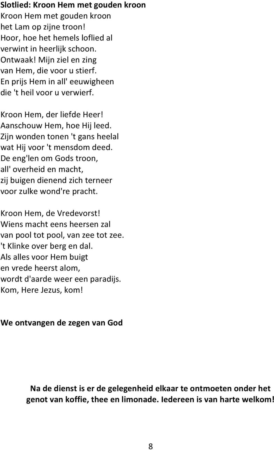 Zijn wonden tonen 't gans heelal wat Hij voor 't mensdom deed. De eng'len om Gods troon, all' overheid en macht, zij buigen dienend zich terneer voor zulke wond're pracht. Kroon Hem, de Vredevorst!