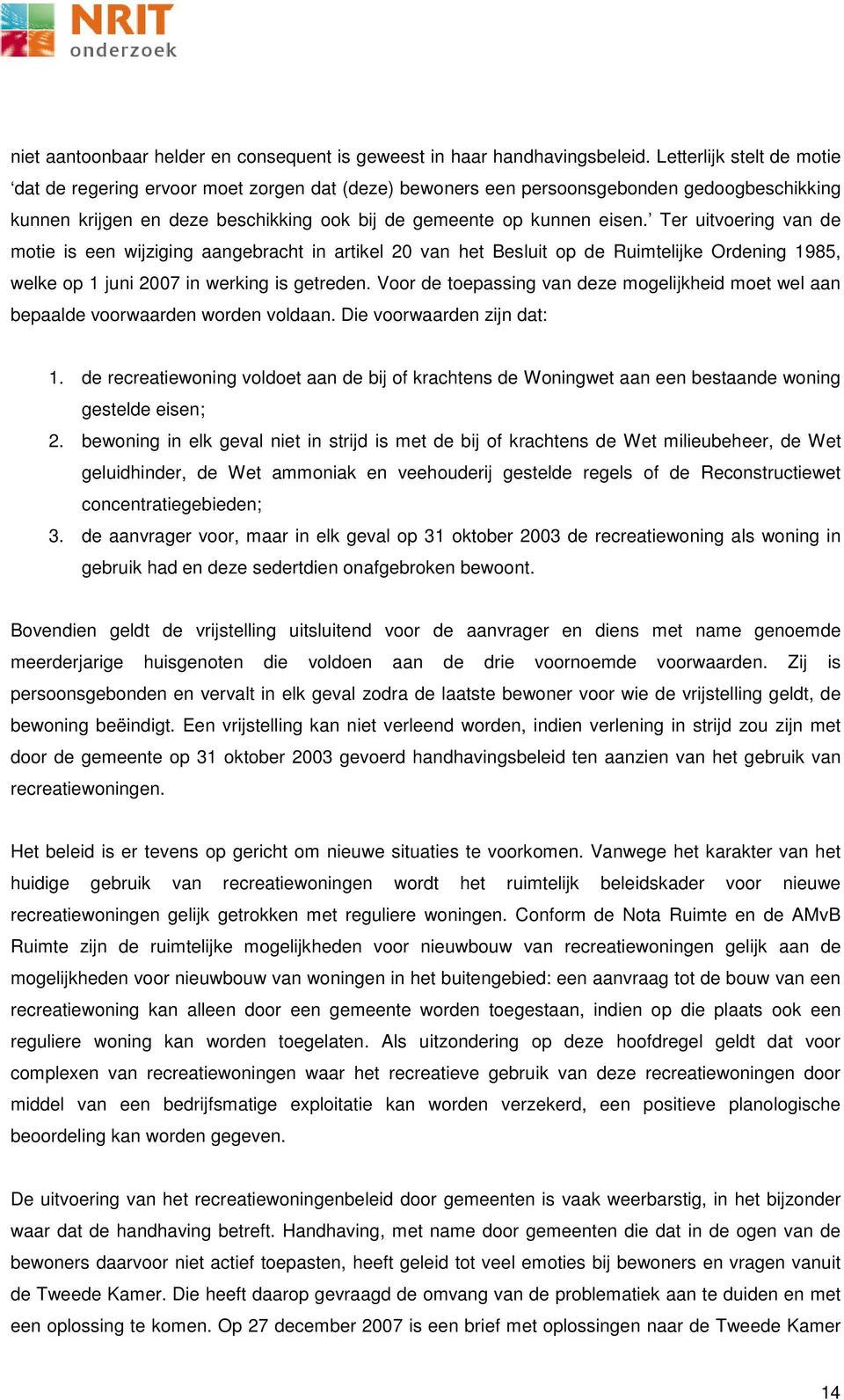 Ter uitvoering van de motie is een wijziging aangebracht in artikel 20 van het Besluit op de Ruimtelijke Ordening 1985, welke op 1 juni 2007 in werking is getreden.