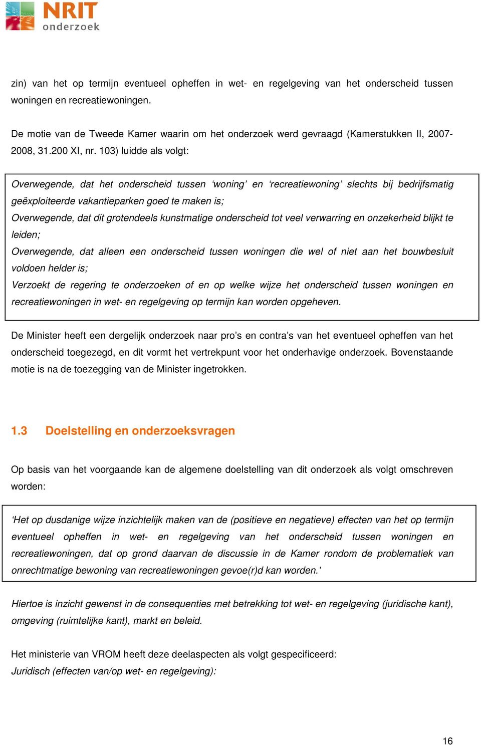 103) luidde als volgt: Overwegende, dat het onderscheid tussen woning en recreatiewoning slechts bij bedrijfsmatig geëxploiteerde vakantieparken goed te maken is; Overwegende, dat dit grotendeels