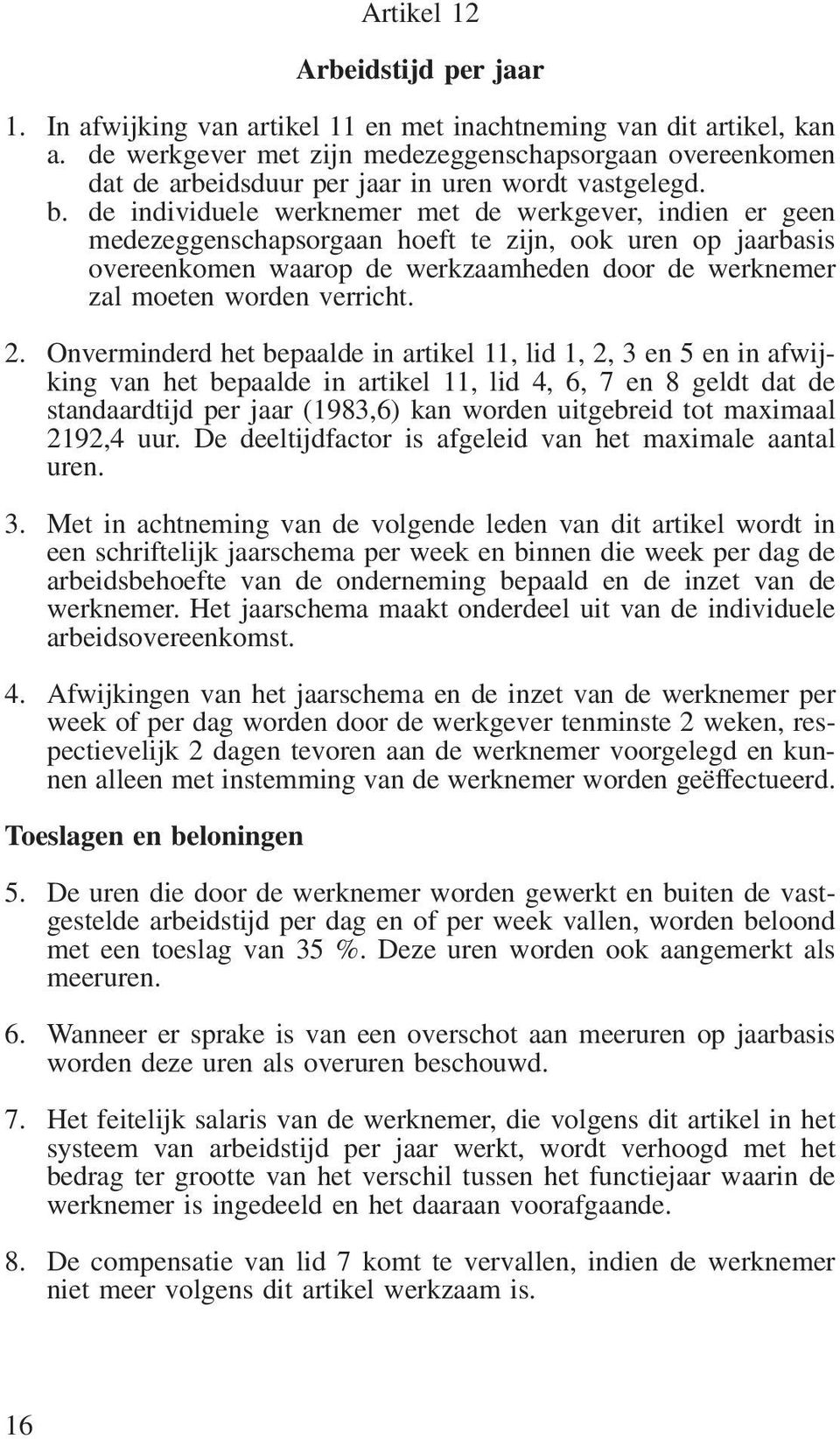 de individuele werknemer met de werkgever, indien er geen medezeggenschapsorgaan hoeft te zijn, ook uren op jaarbasis overeenkomen waarop de werkzaamheden door de werknemer zal moeten worden verricht.