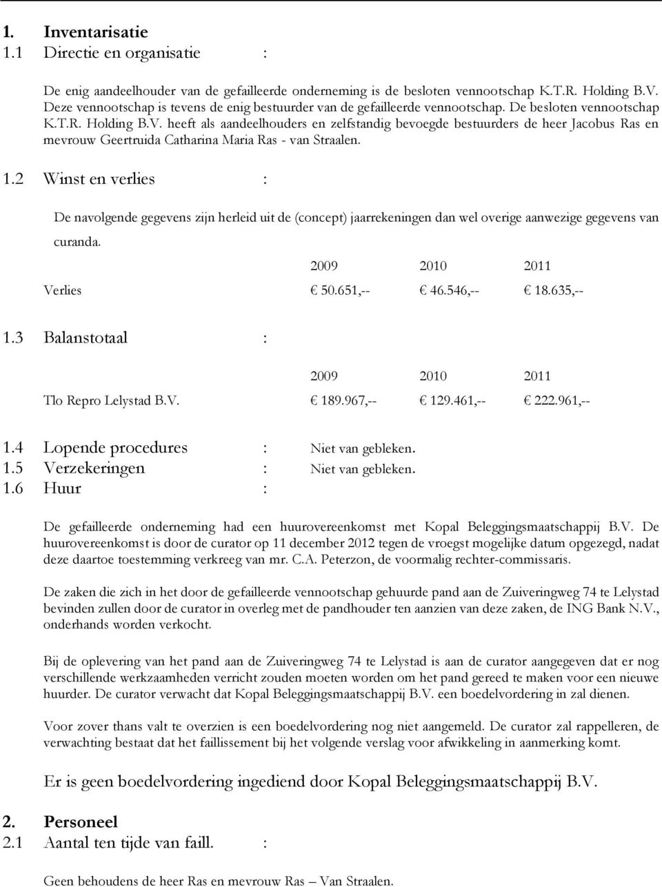 heeft als aandeelhouders en zelfstandig bevoegde bestuurders de heer Jacobus Ras en mevrouw Geertruida Catharina Maria Ras - van Straalen. 1.