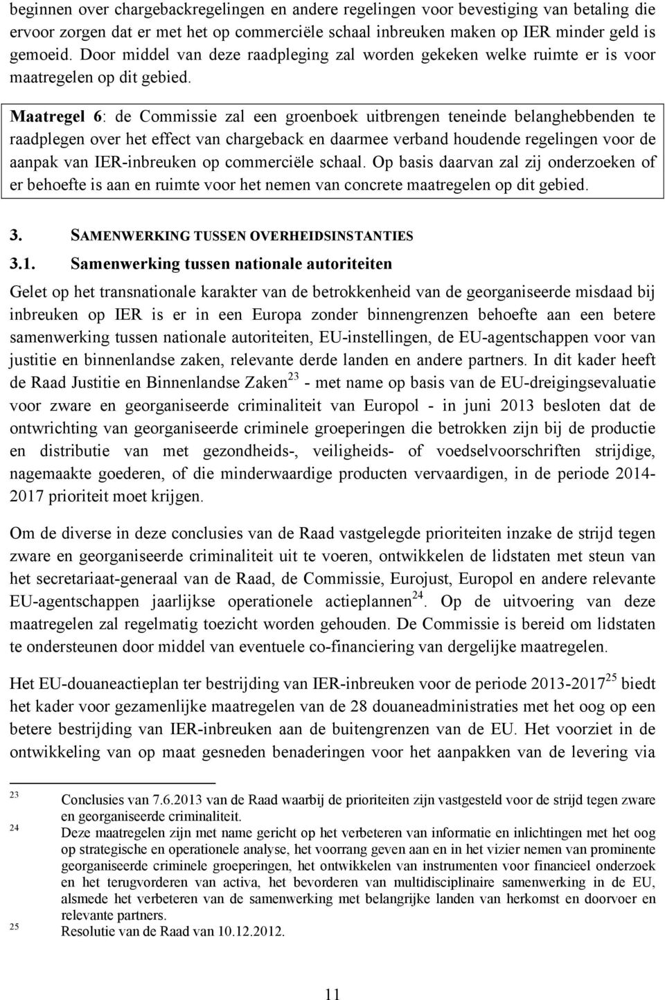 Maatregel 6: de Commissie zal een groenboek uitbrengen teneinde belanghebbenden te raadplegen over het effect van chargeback en daarmee verband houdende regelingen voor de aanpak van IER-inbreuken op