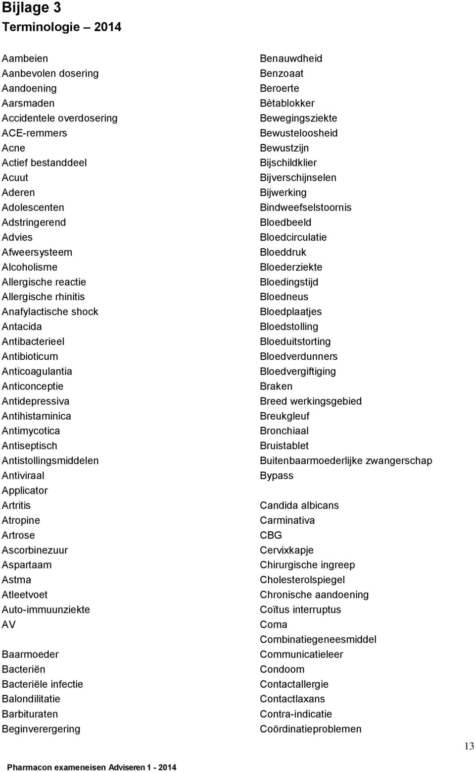 Antistollingsmiddelen Antiviraal Applicator Artritis Atropine Artrose Ascorbinezuur Aspartaam Astma Atleetvoet Auto-immuunziekte AV Baarmoeder Bacteriën Bacteriële infectie Balondilitatie