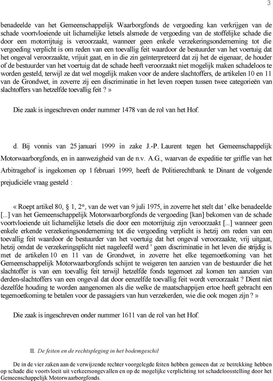 veroorzaakte, vrijuit gaat, en in die zin geïnterpreteerd dat zij het de eigenaar, de houder of de bestuurder van het voertuig dat de schade heeft veroorzaakt niet mogelijk maken schadeloos te worden