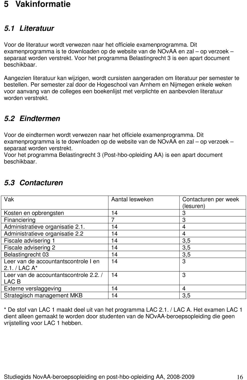 Aangezien literatuur kan wijzigen, wordt cursisten aangeraden om literatuur per semester te bestellen.