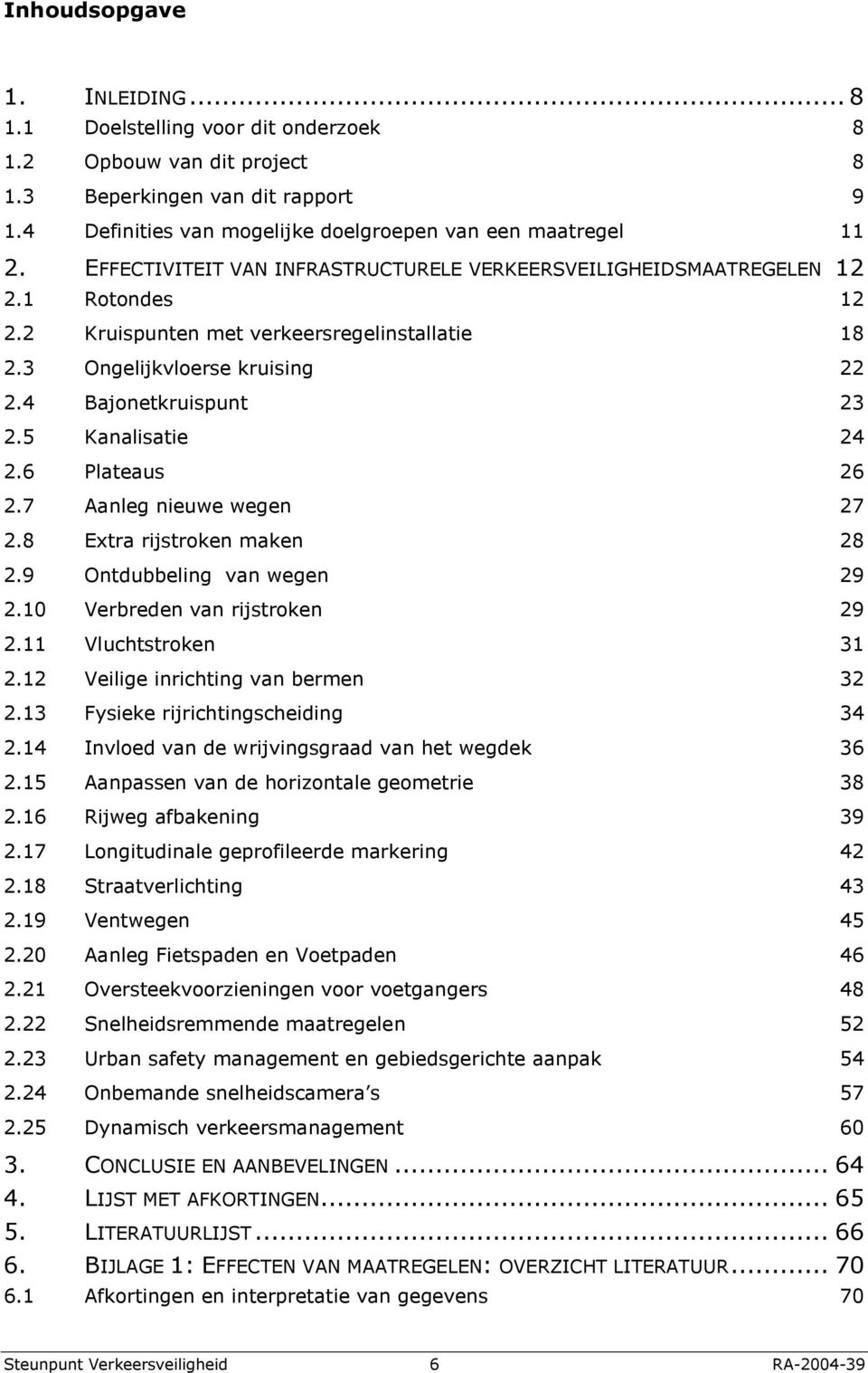 5 Kanalisatie 24 2.6 Plateaus 26 2.7 Aanleg nieuwe wegen 27 2.8 Extra rijstroken maken 28 2.9 Ontdubbeling van wegen 29 2.10 Verbreden van rijstroken 29 2.11 Vluchtstroken 31 2.