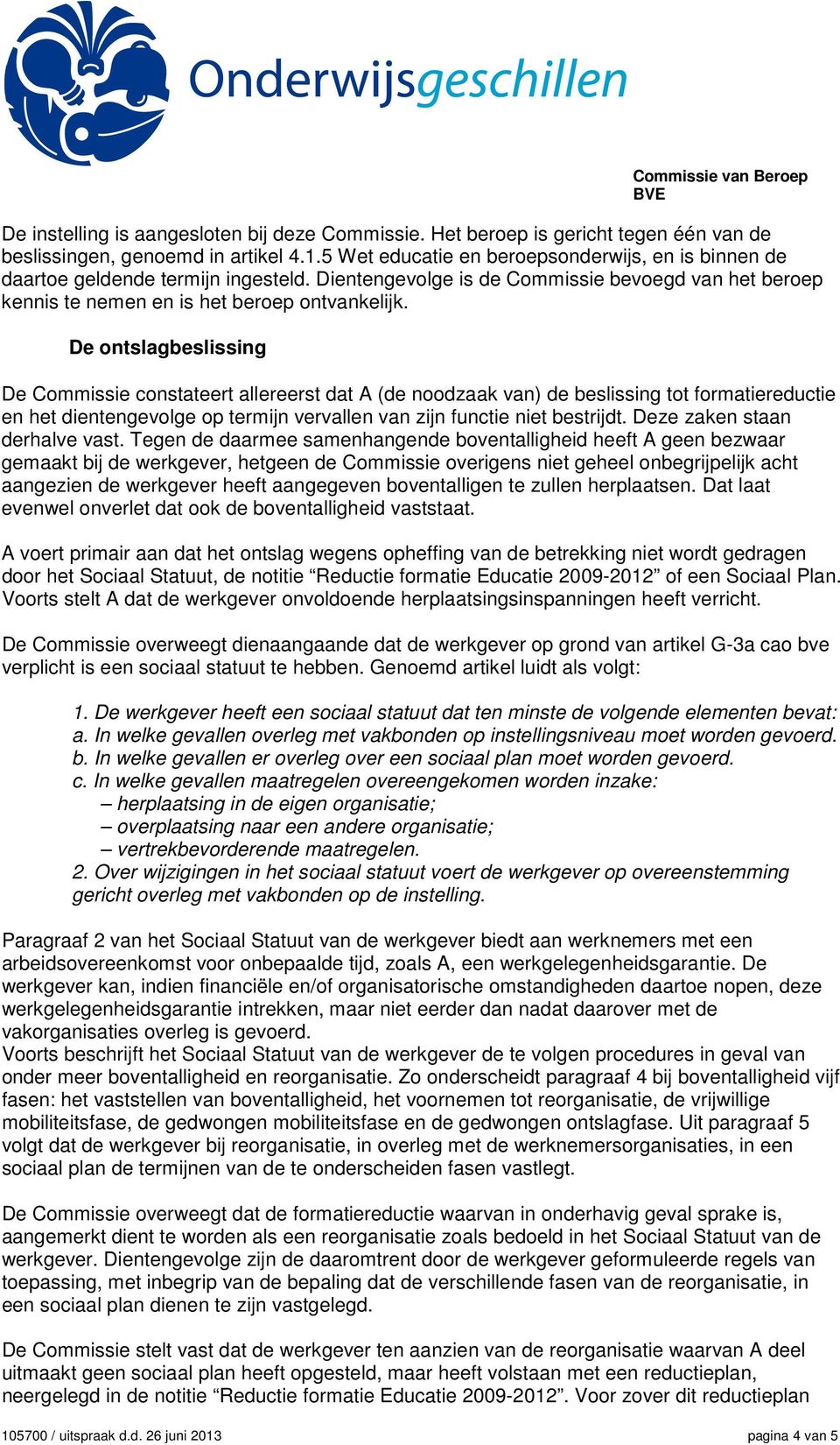 De ontslagbeslissing De Commissie constateert allereerst dat A (de noodzaak van) de beslissing tot formatiereductie en het dientengevolge op termijn vervallen van zijn functie niet bestrijdt.