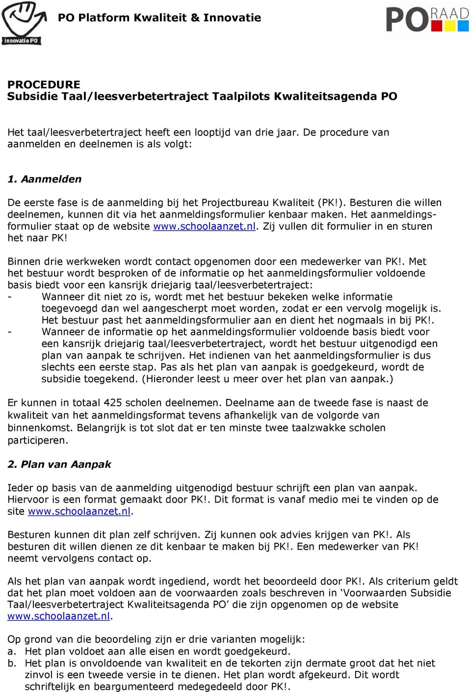 Besturen die willen deelnemen, kunnen dit via het aanmeldingsformulier kenbaar maken. Het aanmeldingsformulier staat op de website www.schoolaanzet.nl.