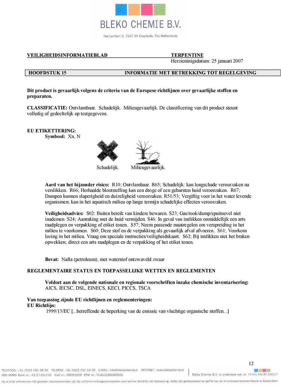 R65; Schadelijk: kan longschade veroorzaken na verslikken. R66; Herhaalde blootstelling kan een droge of een gebarsten huid veroorzaken. R67; Dampen kunnen slaperigheid en duizeligheid veroorzaken.