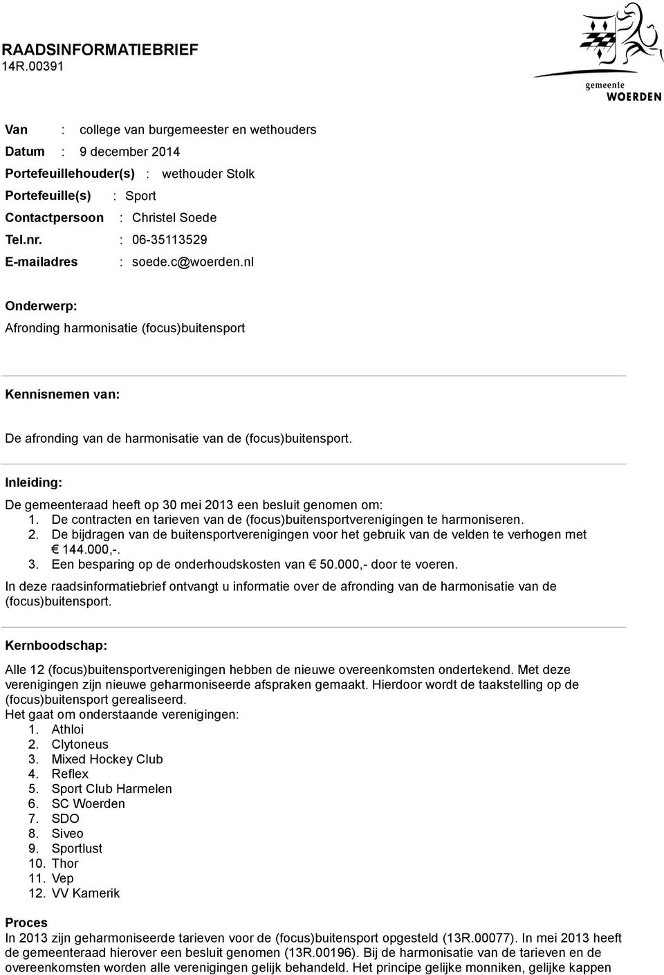 Inleiding: De gemeenteraad heeft op 30 mei 2013 een besluit genomen om: 1. De contracten en tarieven van de (focus)buitensportverenigingen te harmoniseren. 2. De bijdragen van de buitensportverenigingen voor het gebruik van de velden te verhogen met 144.