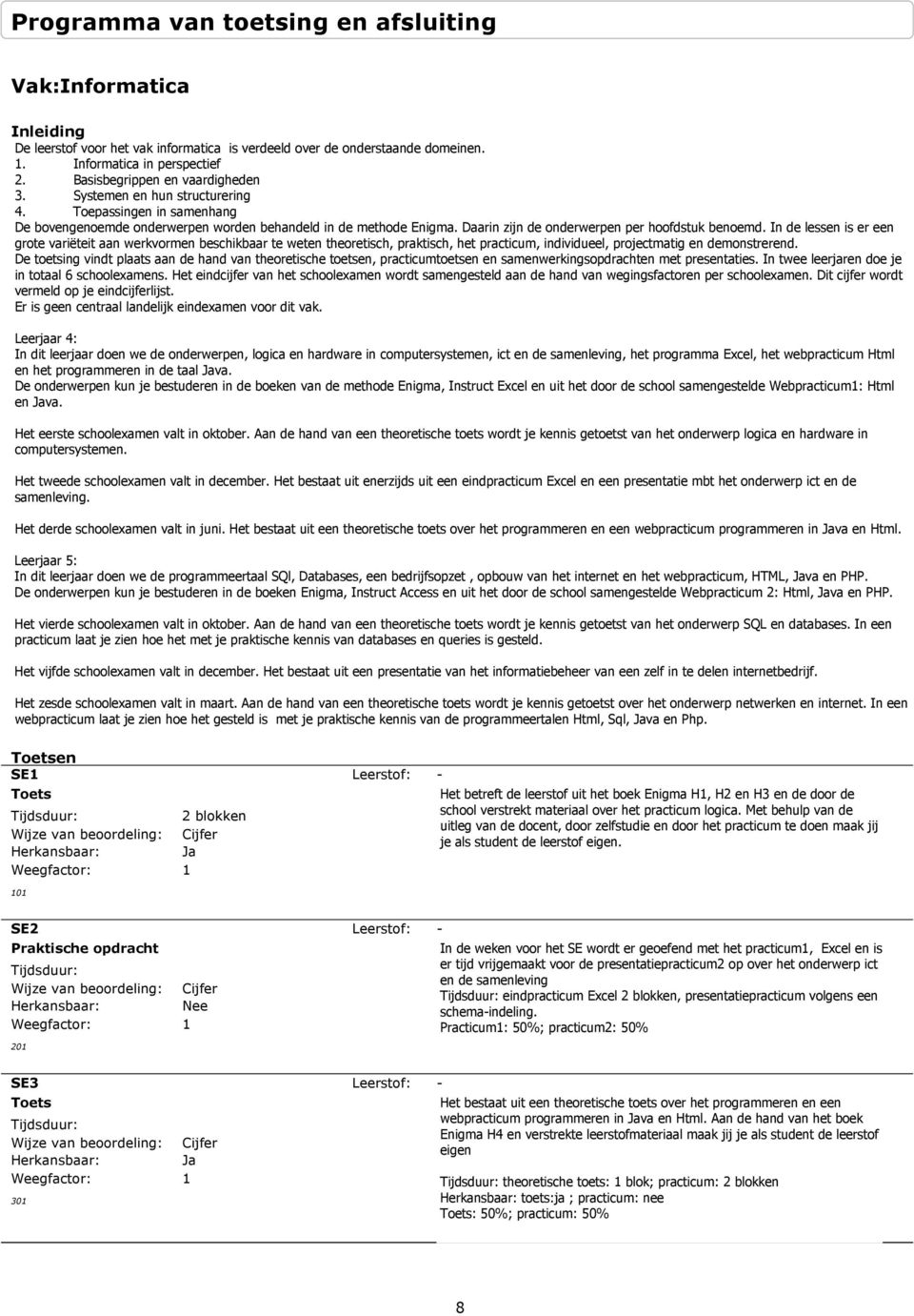 In de lessen is er een grote variëteit aan werkvormen beschikbaar te weten theoretisch, praktisch, het practicum, individueel, projectmatig en demonstrerend.