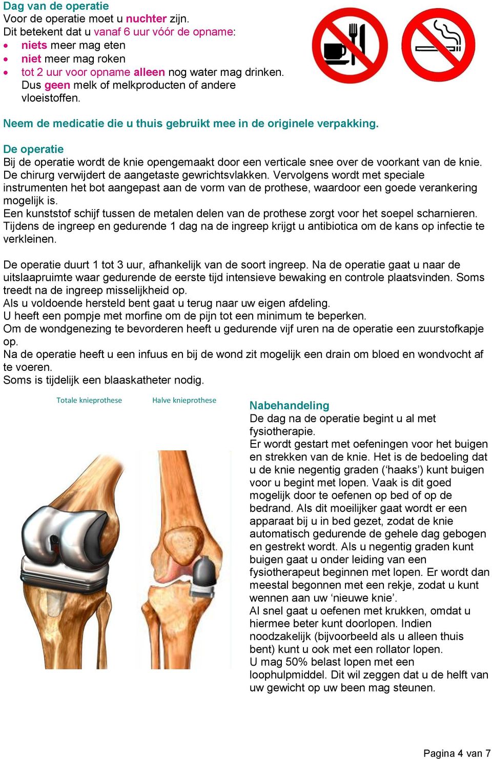 De operatie Bij de operatie wordt de knie opengemaakt door een verticale snee over de voorkant van de knie. De chirurg verwijdert de aangetaste gewrichtsvlakken.