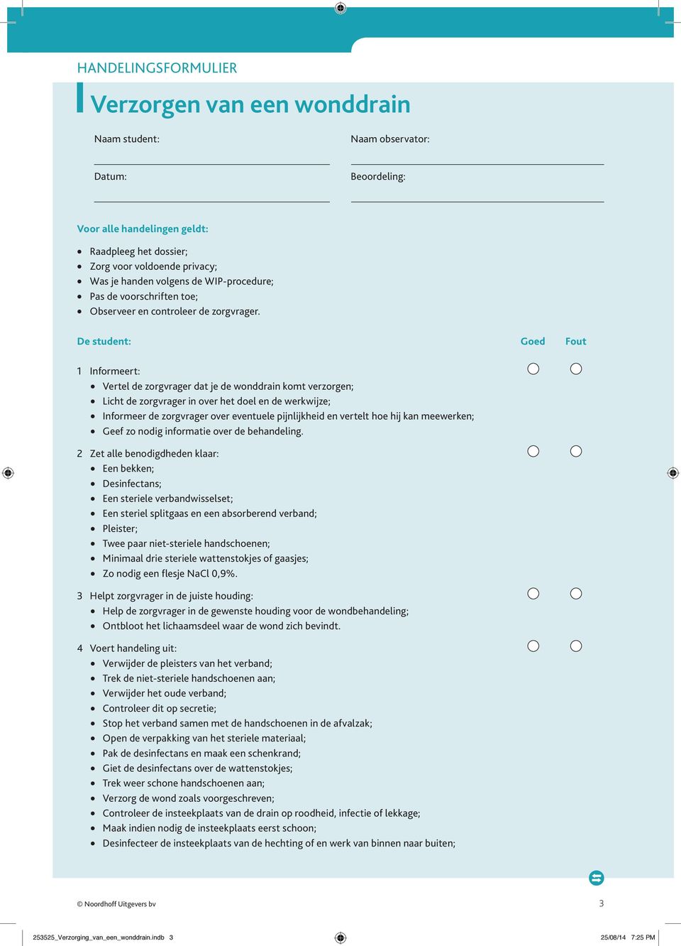 Naam observator: Beoordeling: De student: Goed Fout 1 Informeert: Vertel de zorgvrager dat je de wonddrain komt verzorgen; Licht de zorgvrager in over het doel en de werkwijze; Informeer de