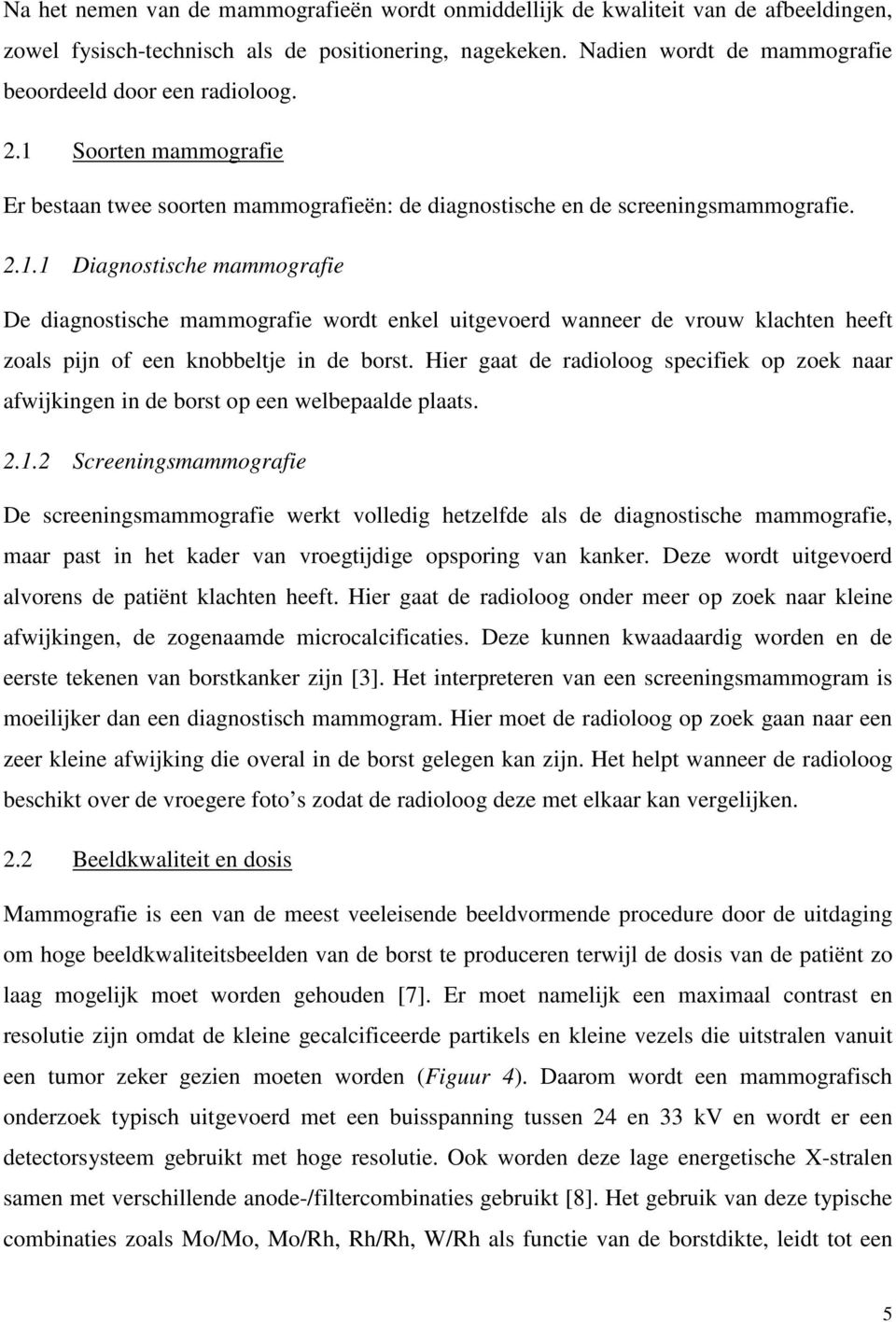 Soorten mammografie Er bestaan twee soorten mammografieën: de diagnostische en de screeningsmammografie. 2.1.