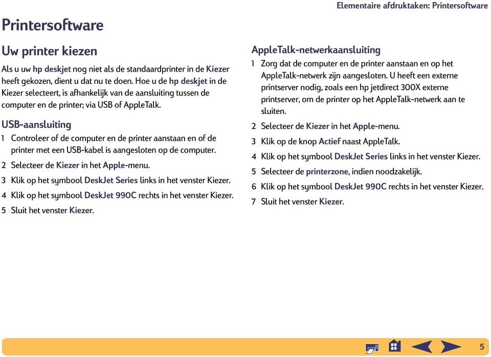 USB-aansluiting 1 Controleer of de computer en de printer aanstaan en of de printer met een USB-kabel is aangesloten op de computer. 2 Selecteer de Kiezer in het Apple-menu.