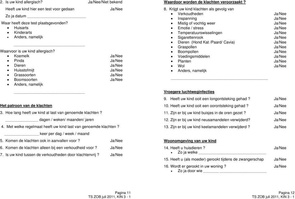 Met welke regelmaat heeft uw kind last van genoemde klachten? keer per dag / week / maand 5. Komen de klachten ook in aanvallen voor? 6. Komen de klachten alleen bij een verkoudheid voor? 7.