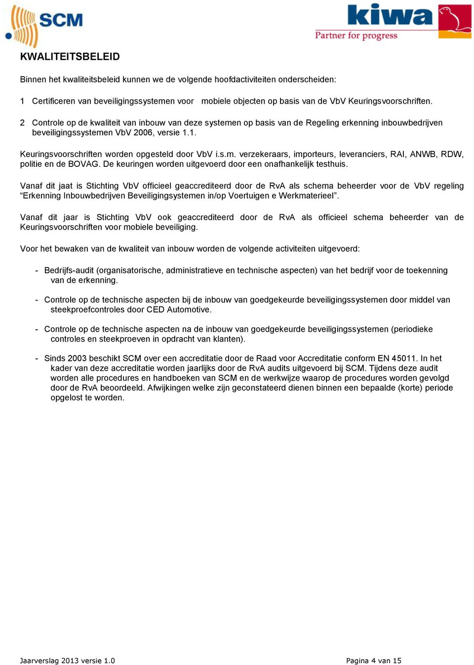 1. Keuringsvoorschriften worden opgesteld door VbV i.s.m. verzekeraars, importeurs, leveranciers, RAI, ANWB, RDW, politie en de BOVAG. De keuringen worden uitgevoerd door een onafhankelijk testhuis.