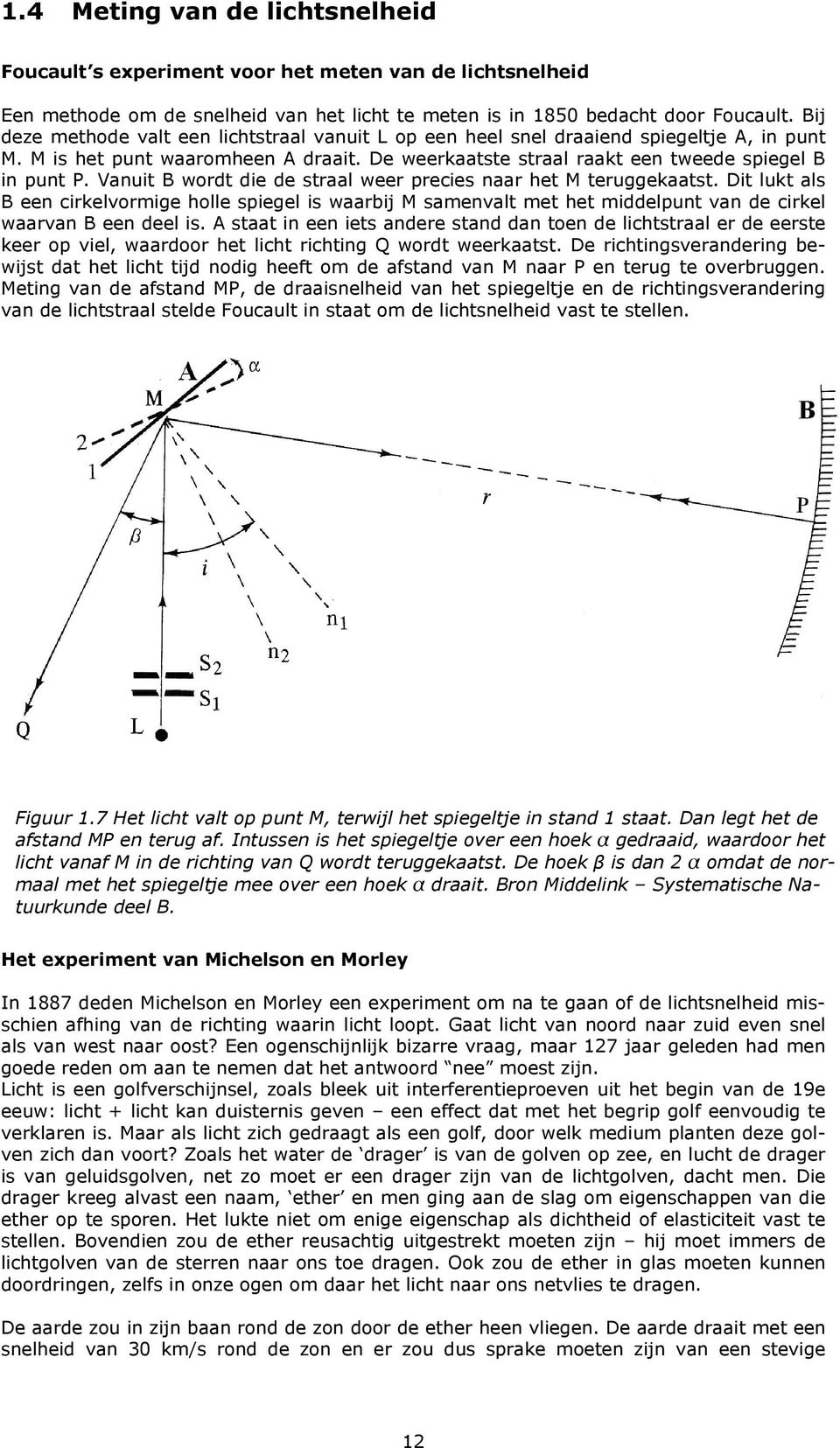 Vanuit B wordt die de straal weer precies naar het M teruggekaatst. Dit lukt als B een cirkelvormige holle spiegel is waarbij M samenvalt met het middelpunt van de cirkel waarvan B een deel is.