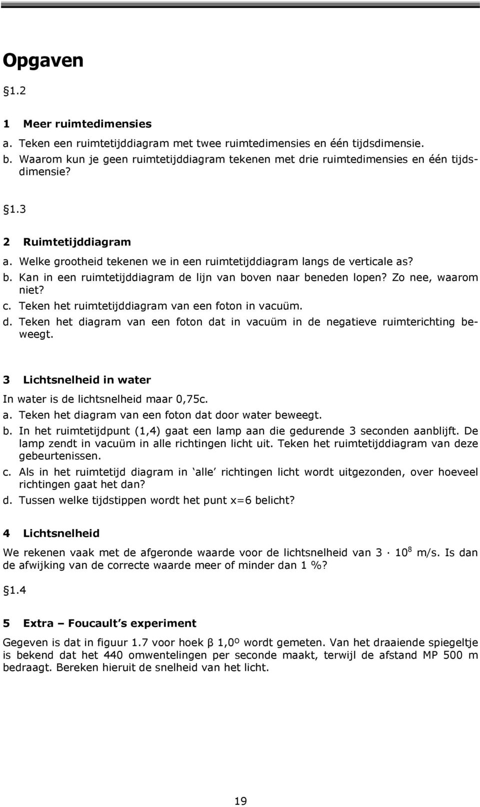 Kan in een ruimtetijddiagram de lijn van boven naar beneden lopen? Zo nee, waarom niet? c. Teken het ruimtetijddiagram van een foton in vacuüm. d. Teken het diagram van een foton dat in vacuüm in de negatieve ruimterichting beweegt.