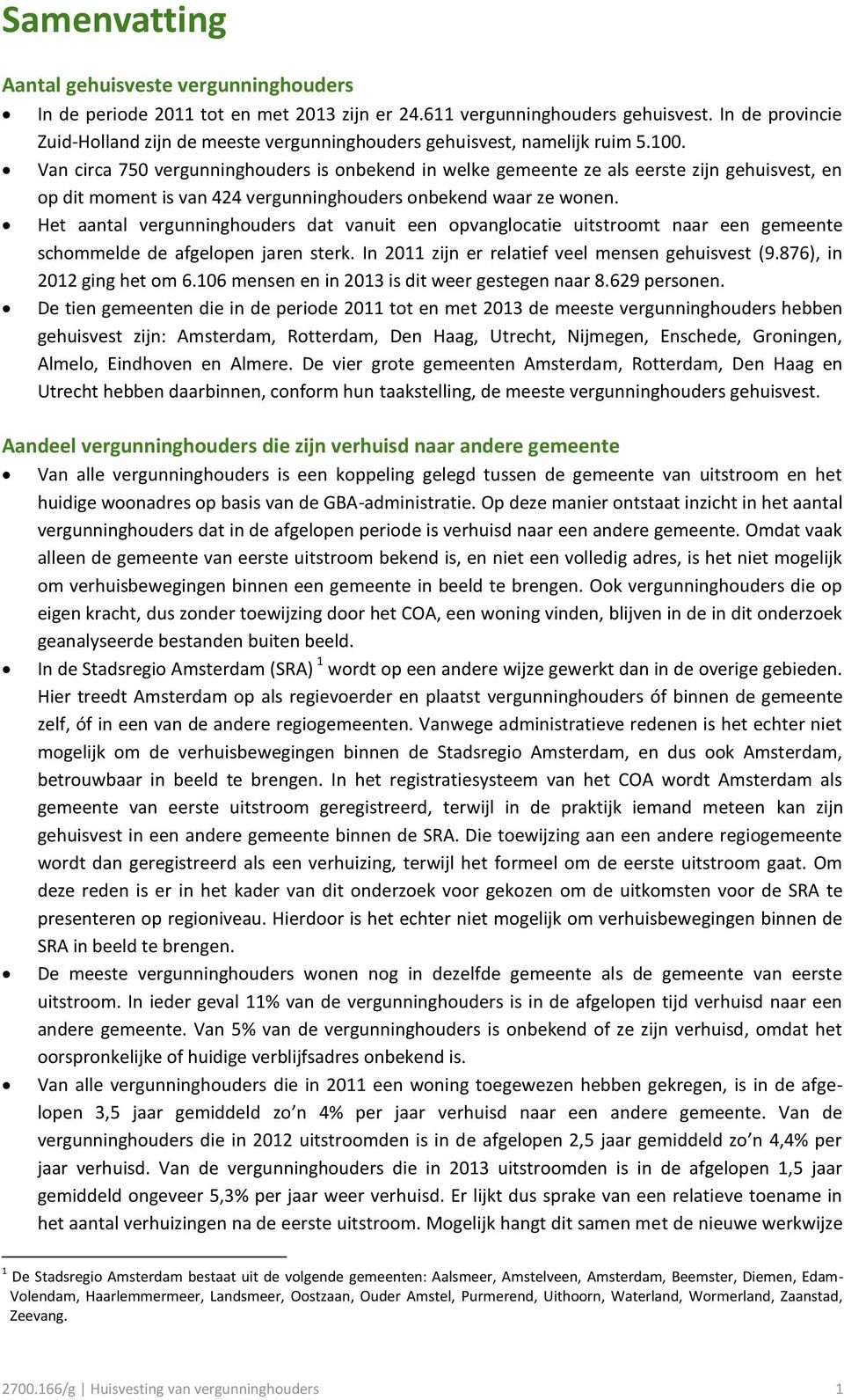 Van circa 750 vergunninghouders is onbekend in welke gemeente ze als eerste zijn gehuisvest, en op dit moment is van 424 vergunninghouders onbekend waar ze wonen.