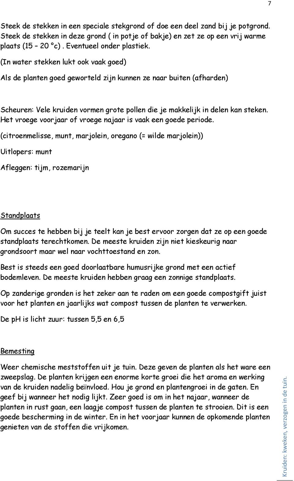 (In water stekken lukt ook vaak goed) Als de planten goed geworteld zijn kunnen ze naar buiten (afharden) Scheuren: Vele kruiden vormen grote pollen die je makkelijk in delen kan steken.