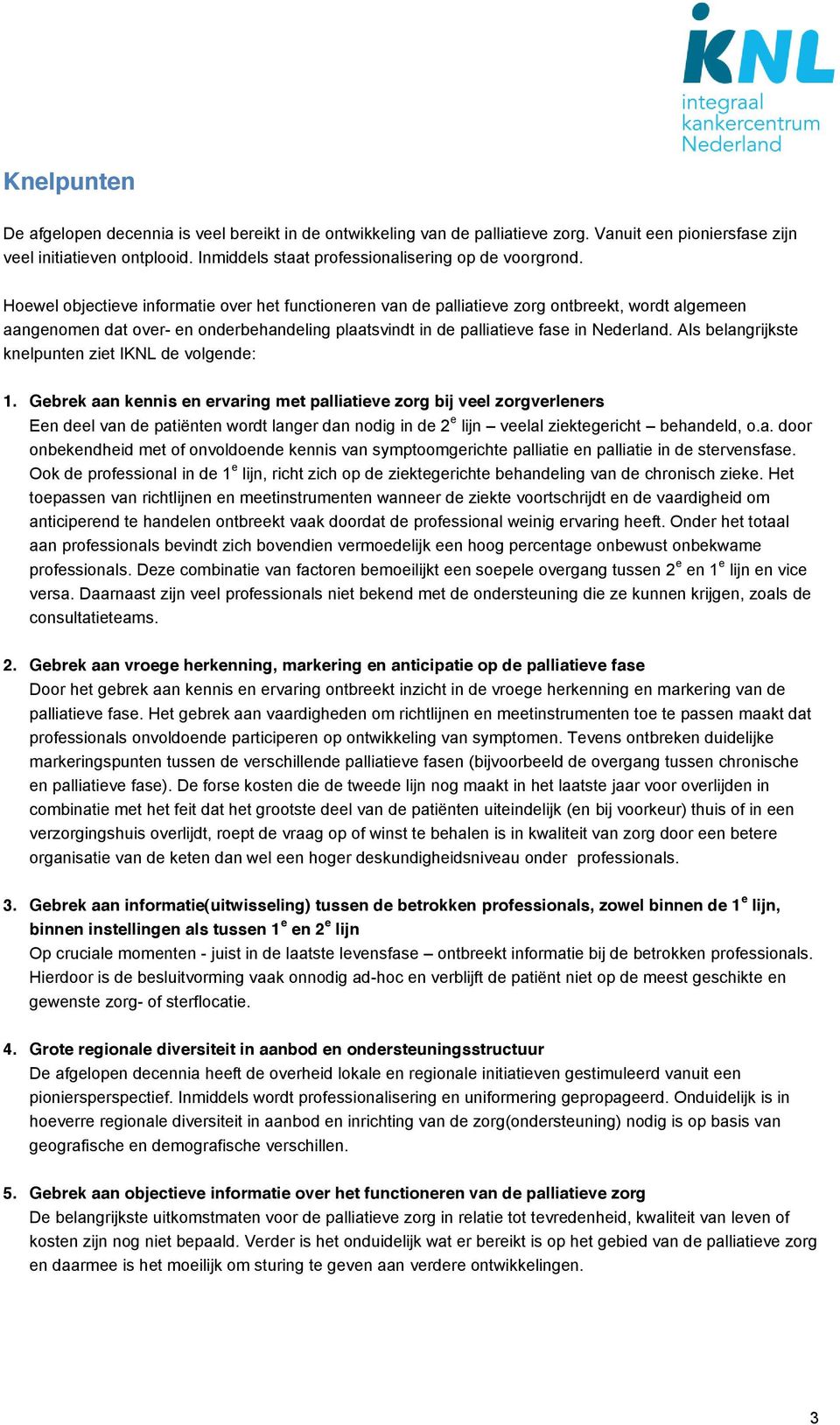 Hoewel objectieve informatie over het functioneren van de palliatieve zorg ontbreekt, wordt algemeen aangenomen dat over- en onderbehandeling plaatsvindt in de palliatieve fase in Nederland.