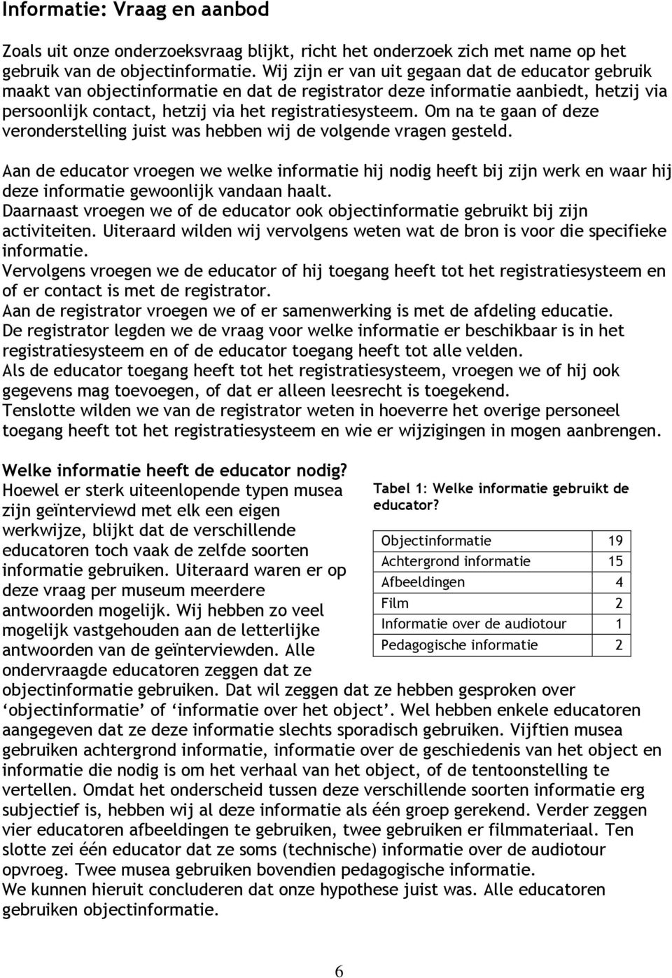 Om na te gaan of deze veronderstelling juist was hebben wij de volgende vragen gesteld.