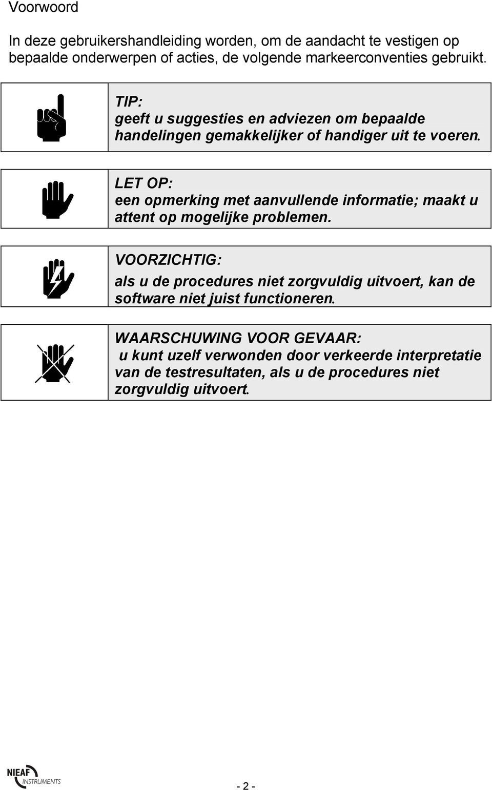 LET OP: een opmerking met aanvullende informatie; maakt u attent op mogelijke problemen.