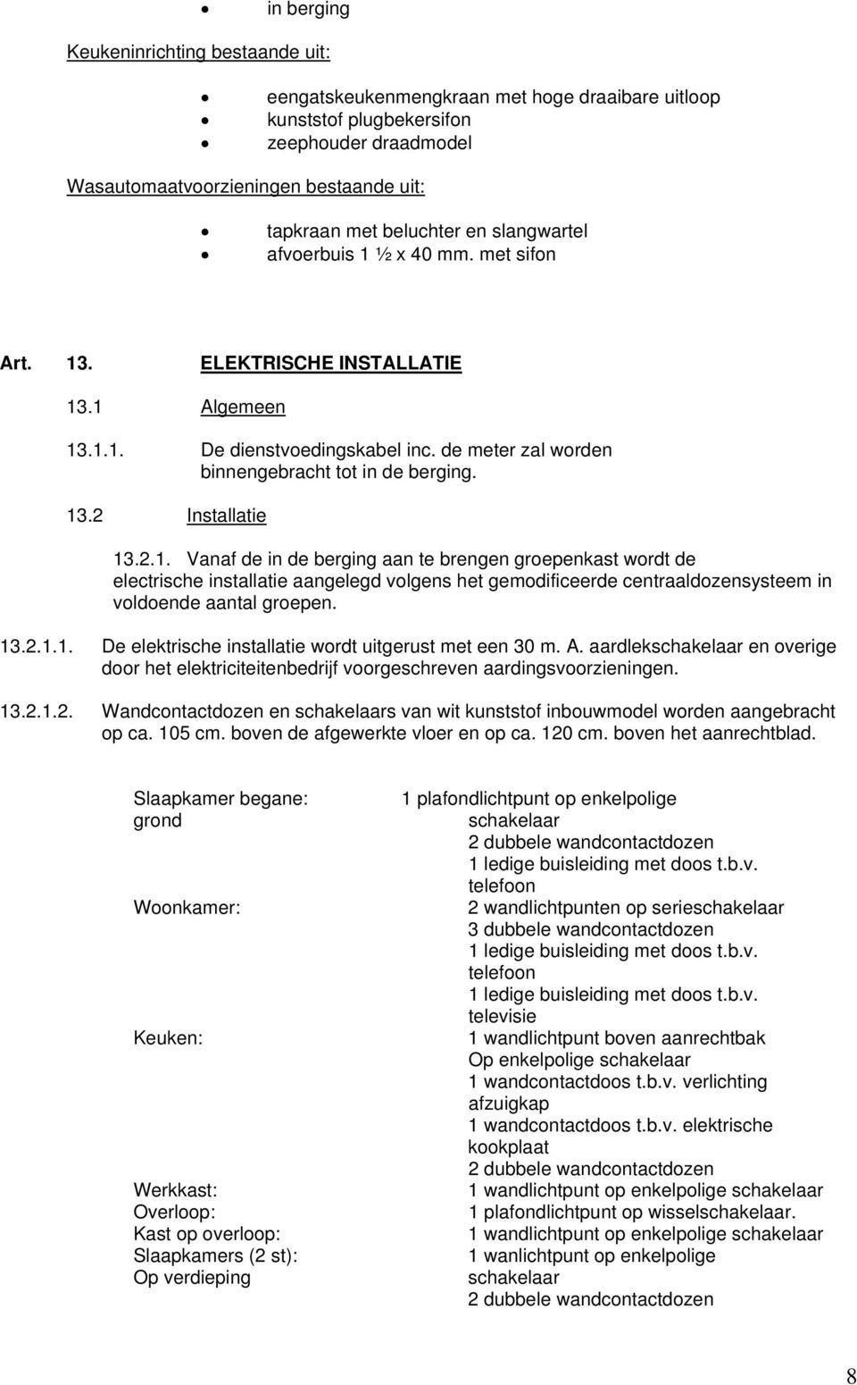 2.1. Vanaf de in de berging aan te brengen groepenkast wordt de electrische installatie aangelegd volgens het gemodificeerde centraaldozensysteem in voldoende aantal groepen. 13.2.1.1. De elektrische installatie wordt uitgerust met een 30 m.