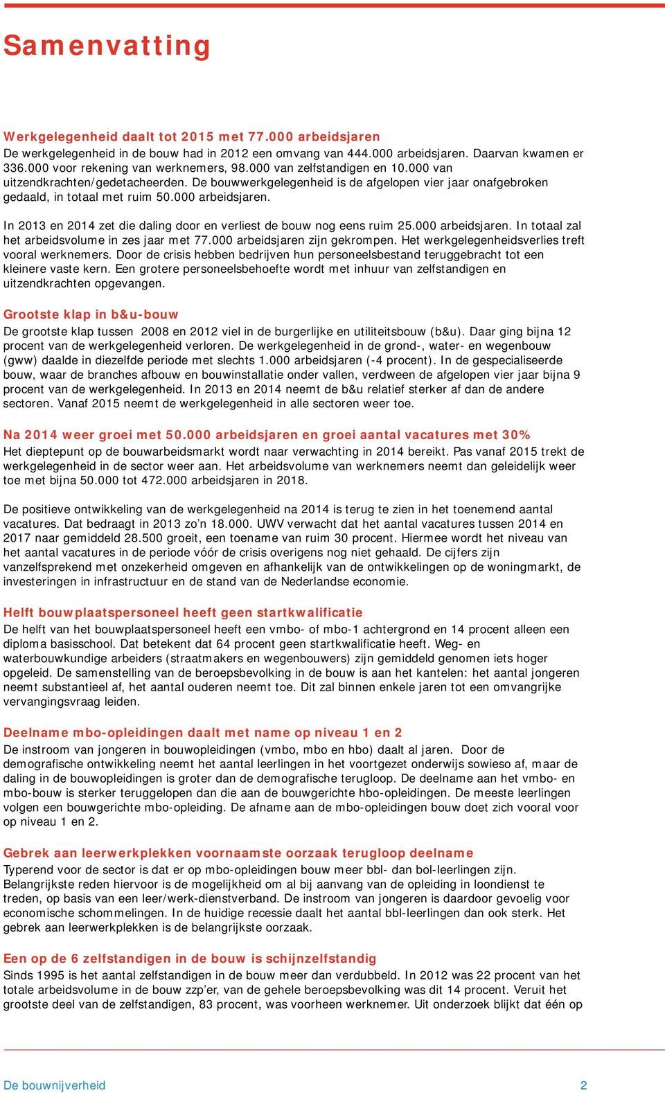 000 arbeidsjaren. In 2013 en 2014 zet die daling door en verliest de bouw nog eens ruim 25.000 arbeidsjaren. In totaal zal het arbeidsvolume in zes jaar met 77.000 arbeidsjaren zijn gekrompen.