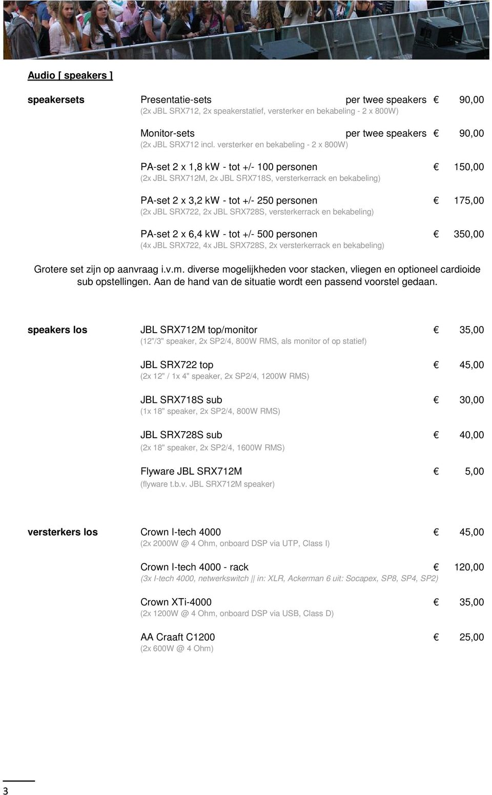 175,00 (2x JBL SRX722, 2x JBL SRX728S, versterkerrack en bekabeling) PA-set 2 x 6,4 kw - tot +/- 500 personen 350,00 (4x JBL SRX722, 4x JBL SRX728S, 2x versterkerrack en bekabeling) Grotere set zijn