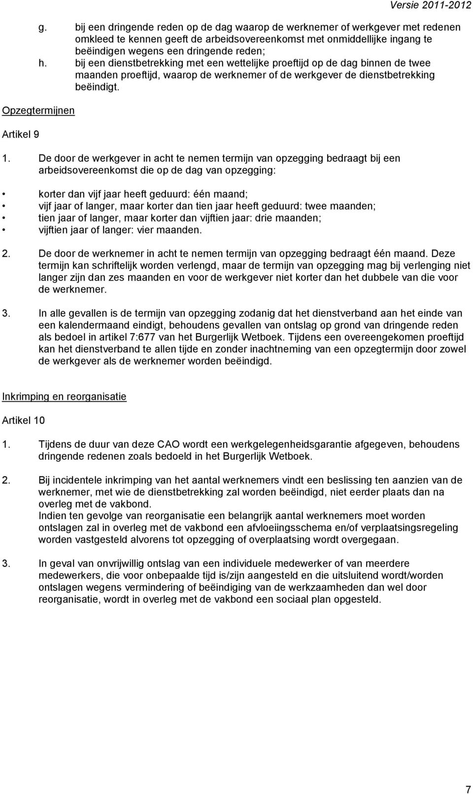 De door de werkgever in acht te nemen termijn van opzegging bedraagt bij een arbeidsovereenkomst die op de dag van opzegging: korter dan vijf jaar heeft geduurd: één maand; vijf jaar of langer, maar