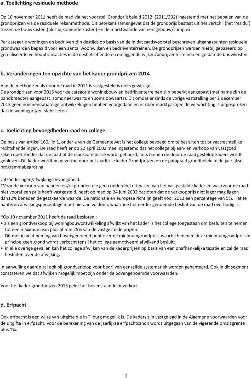 Per categorie woningen en bedrijven zijn destijds op basis van de in dat raadsvoorstel beschreven uitgangspunten residuele grondwaarden bepaald voor een aantal woonwijken en bedrijventerreinen.