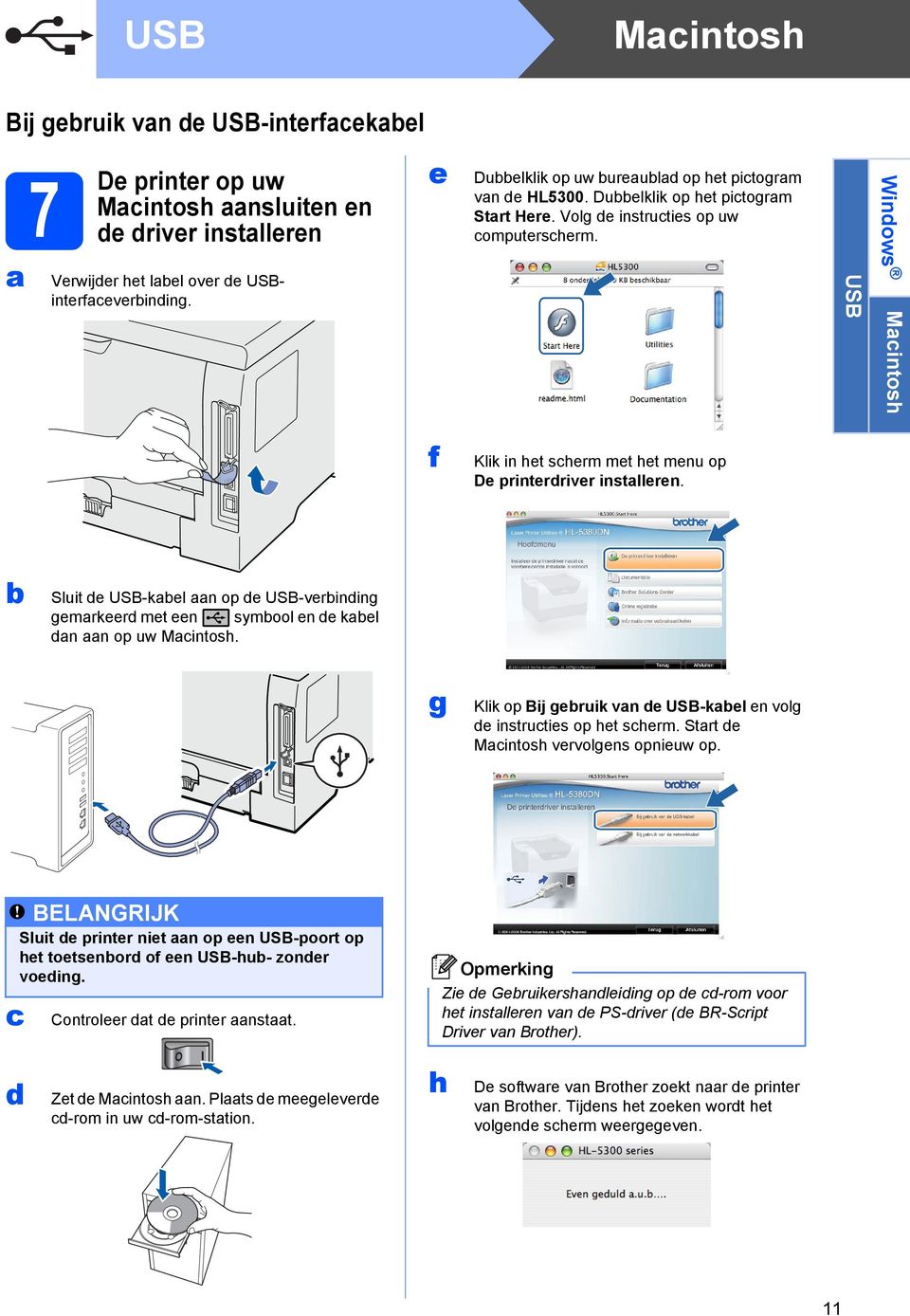 USB Windows Macintosh f Klik in het scherm met het menu op De printerdriver installeren. Sluit de USB-kael aan op de USB-verinding gemarkeerd met een symool en de kael dan aan op uw Macintosh.