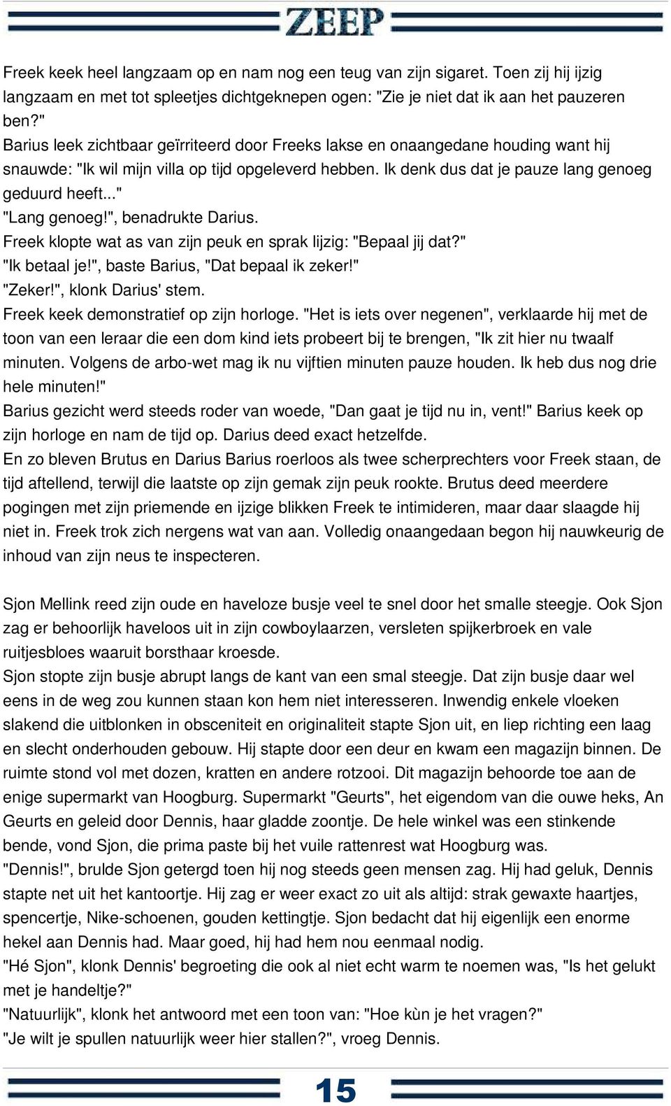 .." "Lang genoeg!", benadrukte Darius. Freek klopte wat as van zijn peuk en sprak lijzig: "Bepaal jij dat?" "Ik betaal je!", baste Barius, "Dat bepaal ik zeker!" "Zeker!", klonk Darius' stem.